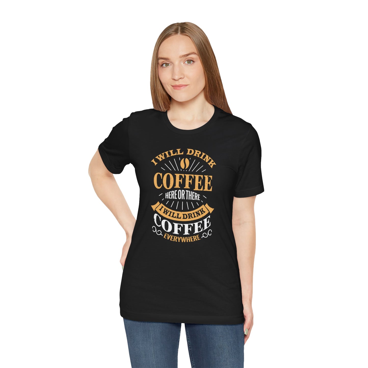 I Will Drink Coffee Here Or There I Will Drink Coffee Everywhere Unisex Jersey Short Sleeve Tee