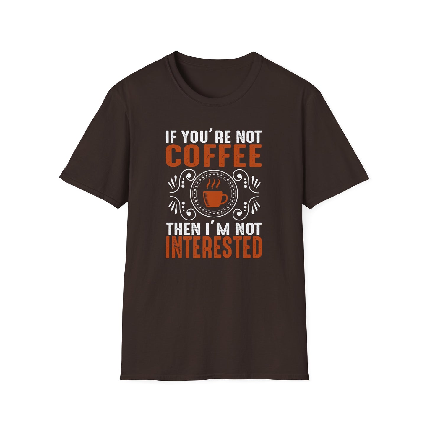 If You're Not Coffee Then I'm Not Interested Softstyle T-Shirt