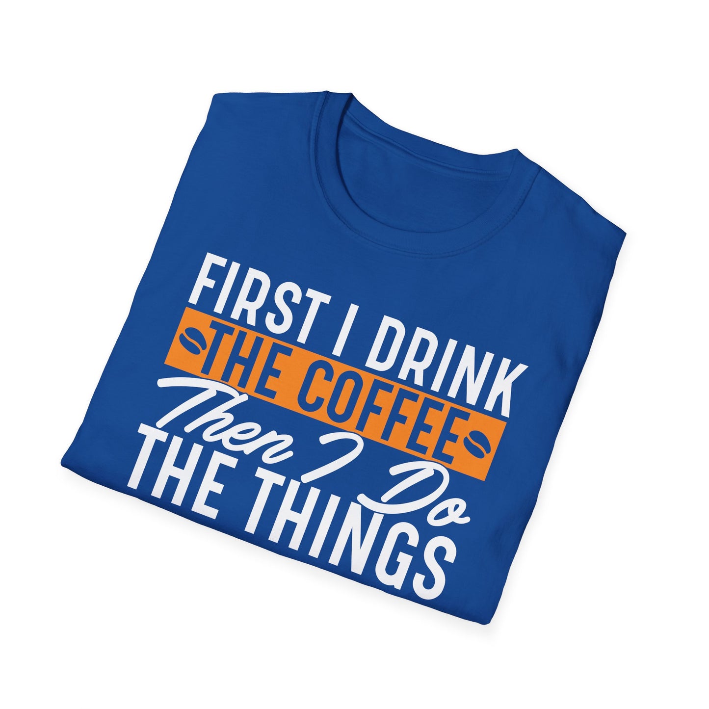 First I Drink The Coffee Then I Do The Things Softstyle T-Shirt