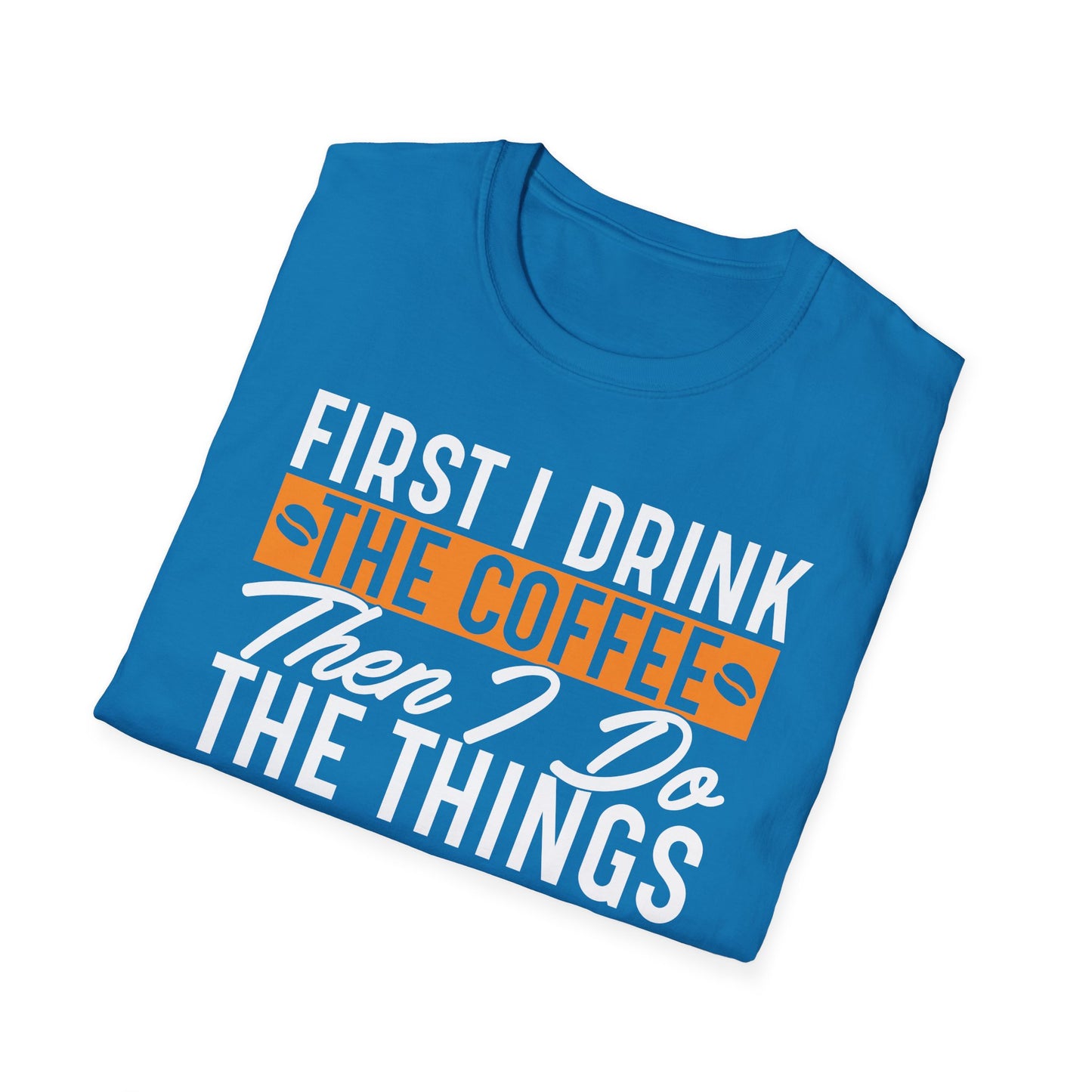 First I Drink The Coffee Then I Do The Things Softstyle T-Shirt