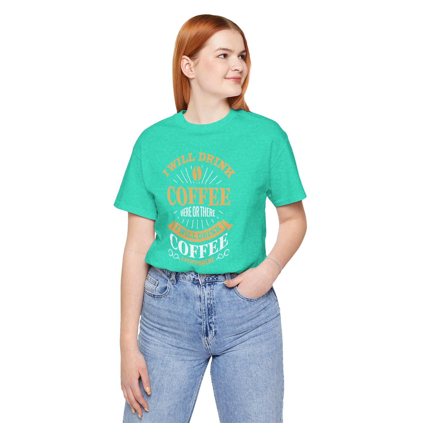I Will Drink Coffee Here Or There I Will Drink Coffee Everywhere Unisex Jersey Short Sleeve Tee