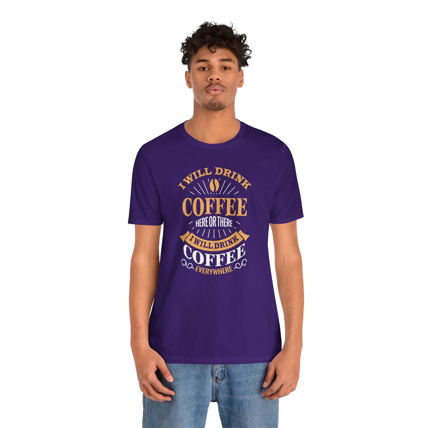 I Will Drink Coffee Here Or There I Will Drink Coffee Everywhere Unisex Jersey Short Sleeve Tee