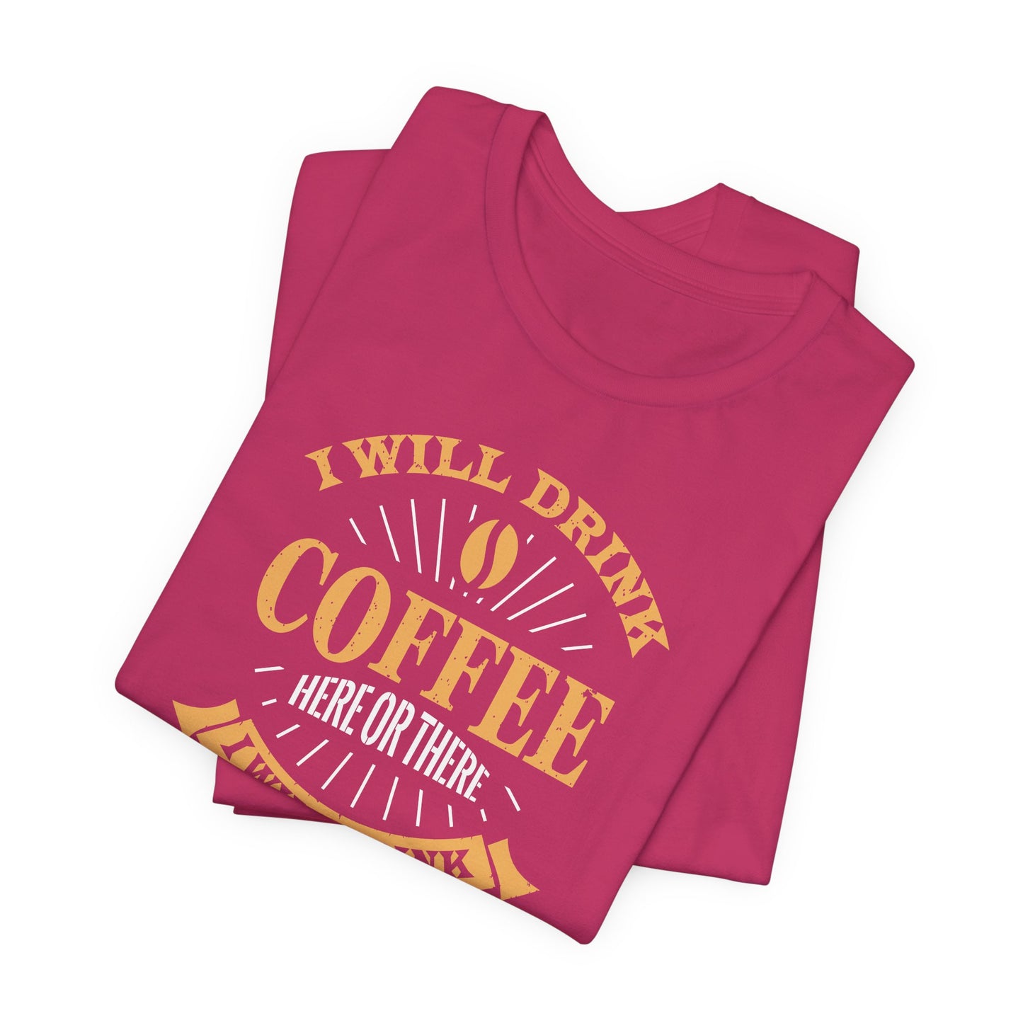 I Will Drink Coffee Here Or There I Will Drink Coffee Everywhere Unisex Jersey Short Sleeve Tee