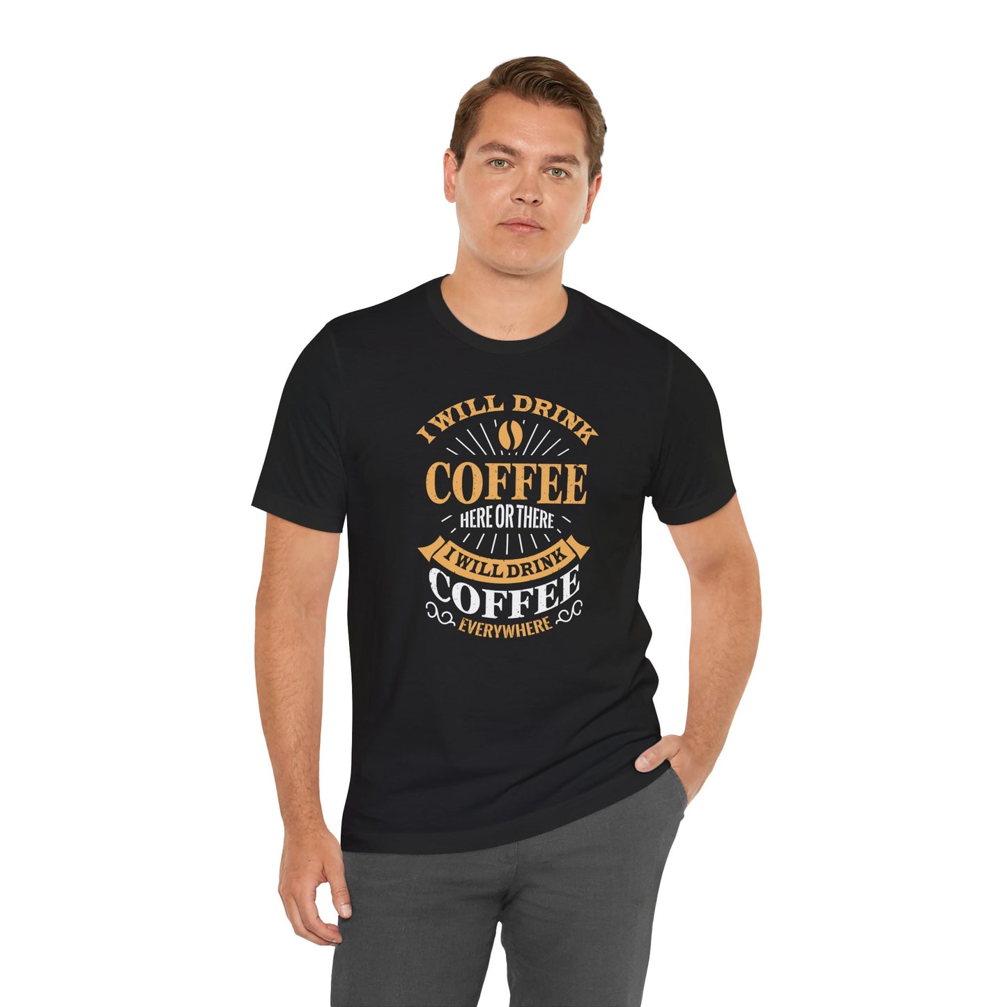 I Will Drink Coffee Here Or There I Will Drink Coffee Everywhere Unisex Jersey Short Sleeve Tee
