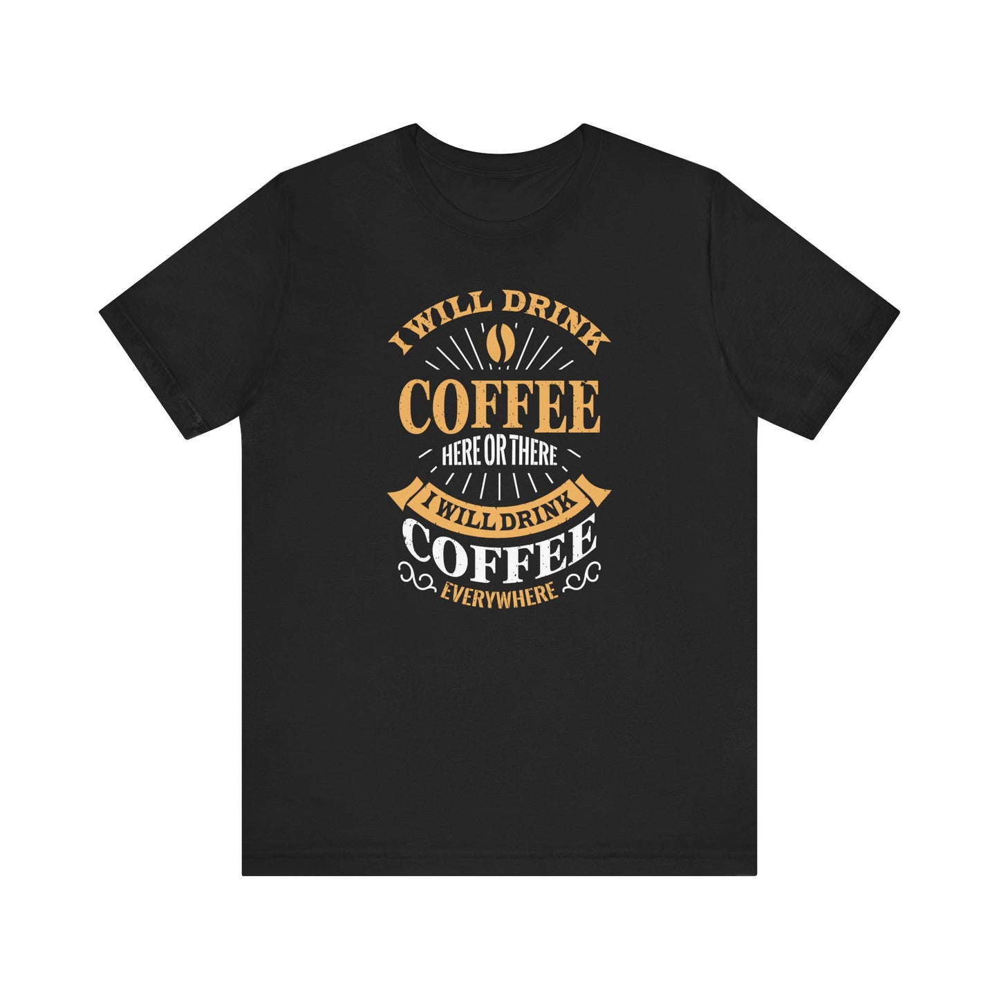 I Will Drink Coffee Here Or There I Will Drink Coffee Everywhere Unisex Jersey Short Sleeve Tee