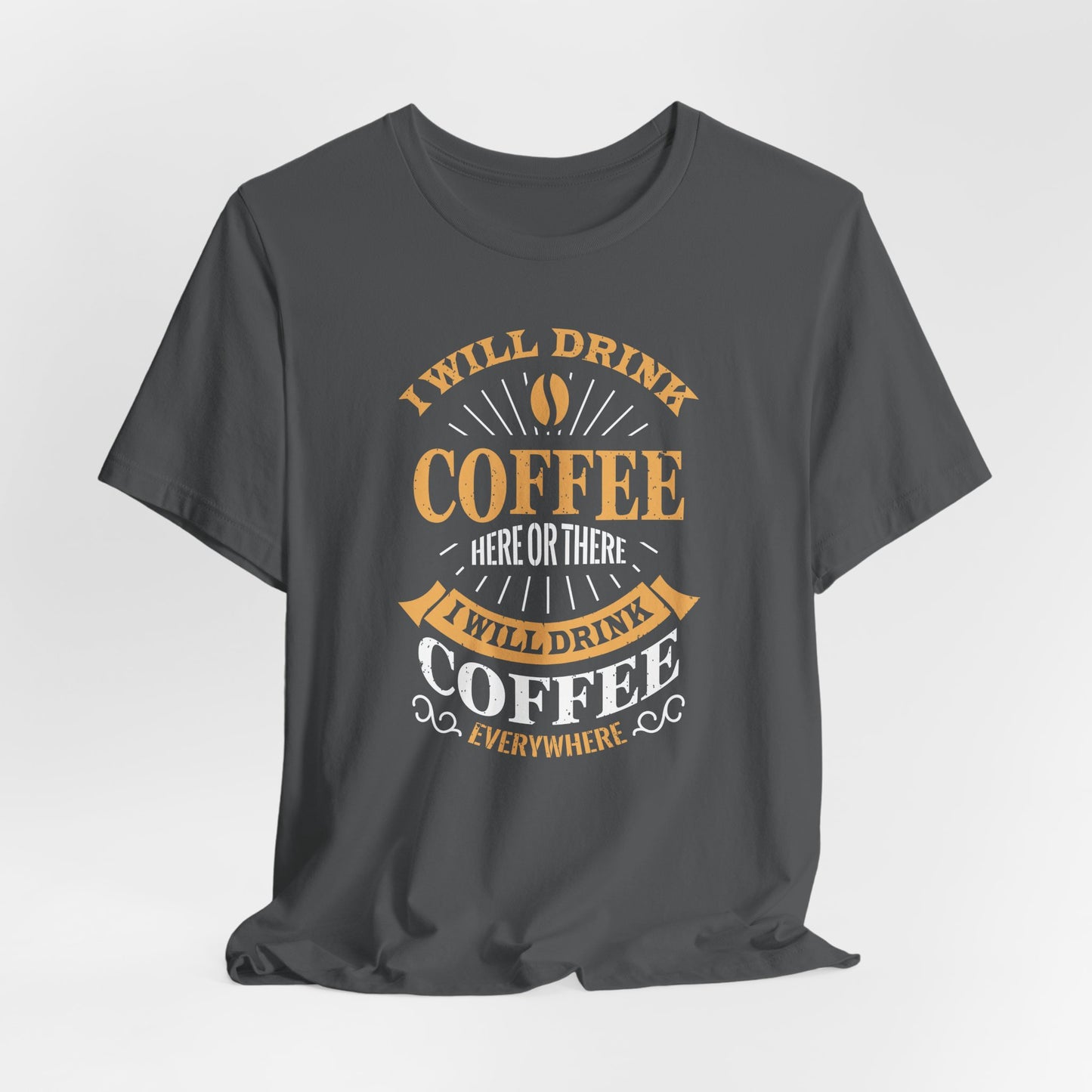 I Will Drink Coffee Here Or There I Will Drink Coffee Everywhere Unisex Jersey Short Sleeve Tee