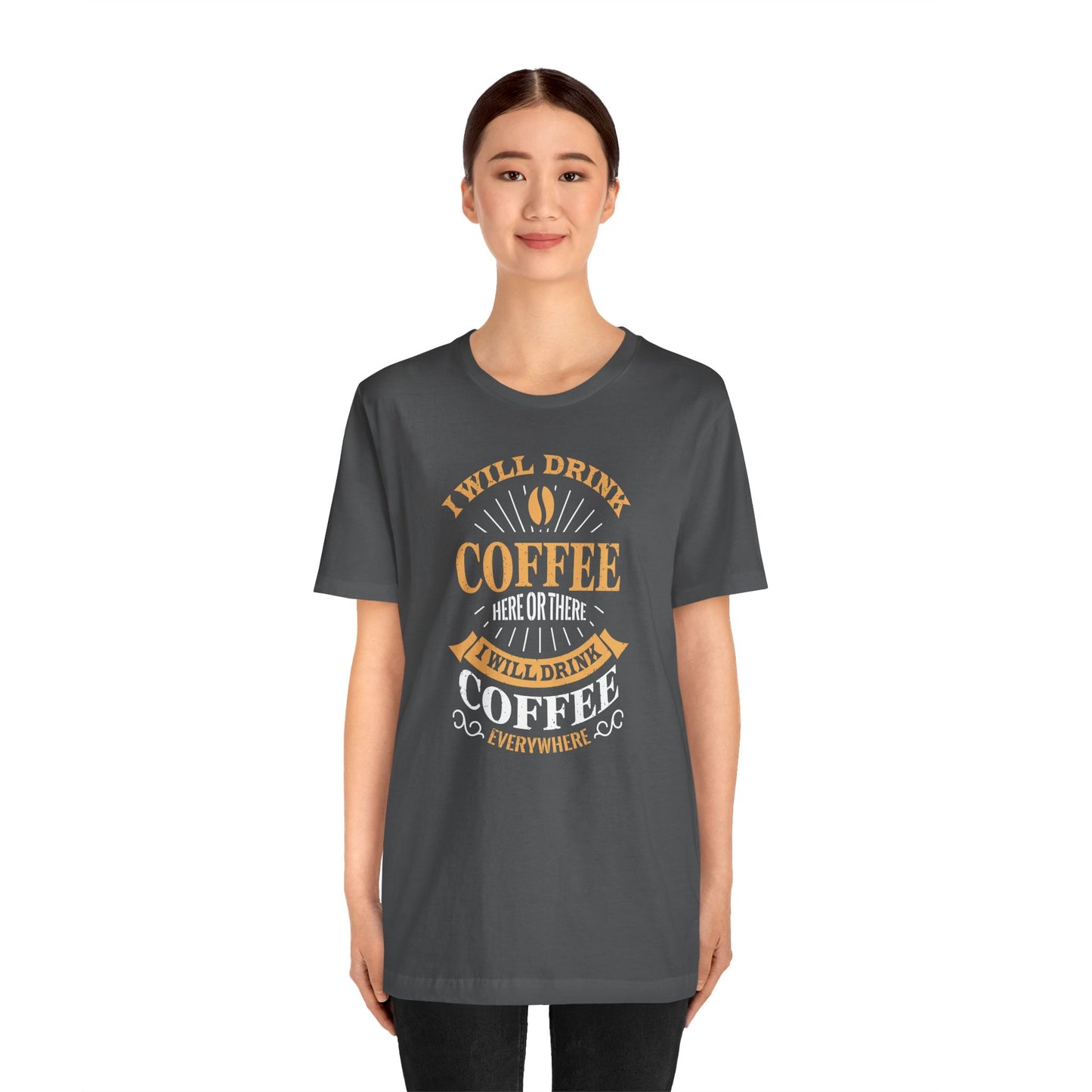 I Will Drink Coffee Here Or There I Will Drink Coffee Everywhere Unisex Jersey Short Sleeve Tee