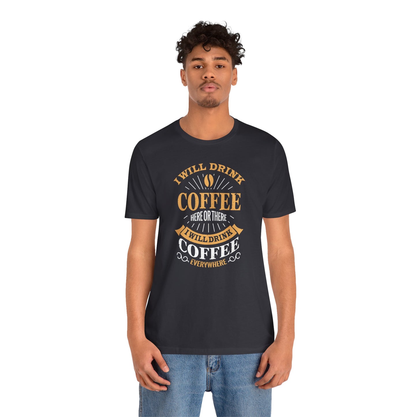 I Will Drink Coffee Here Or There I Will Drink Coffee Everywhere Unisex Jersey Short Sleeve Tee
