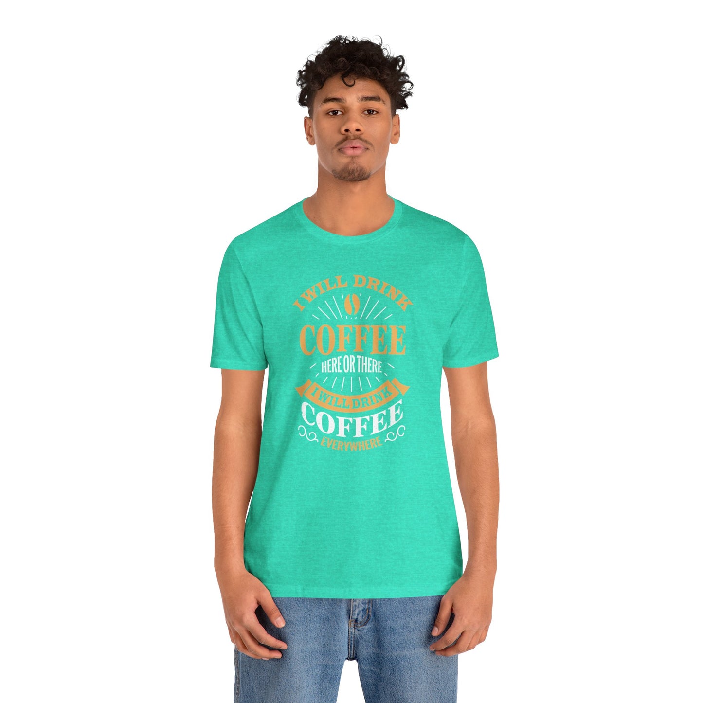 I Will Drink Coffee Here Or There I Will Drink Coffee Everywhere Unisex Jersey Short Sleeve Tee