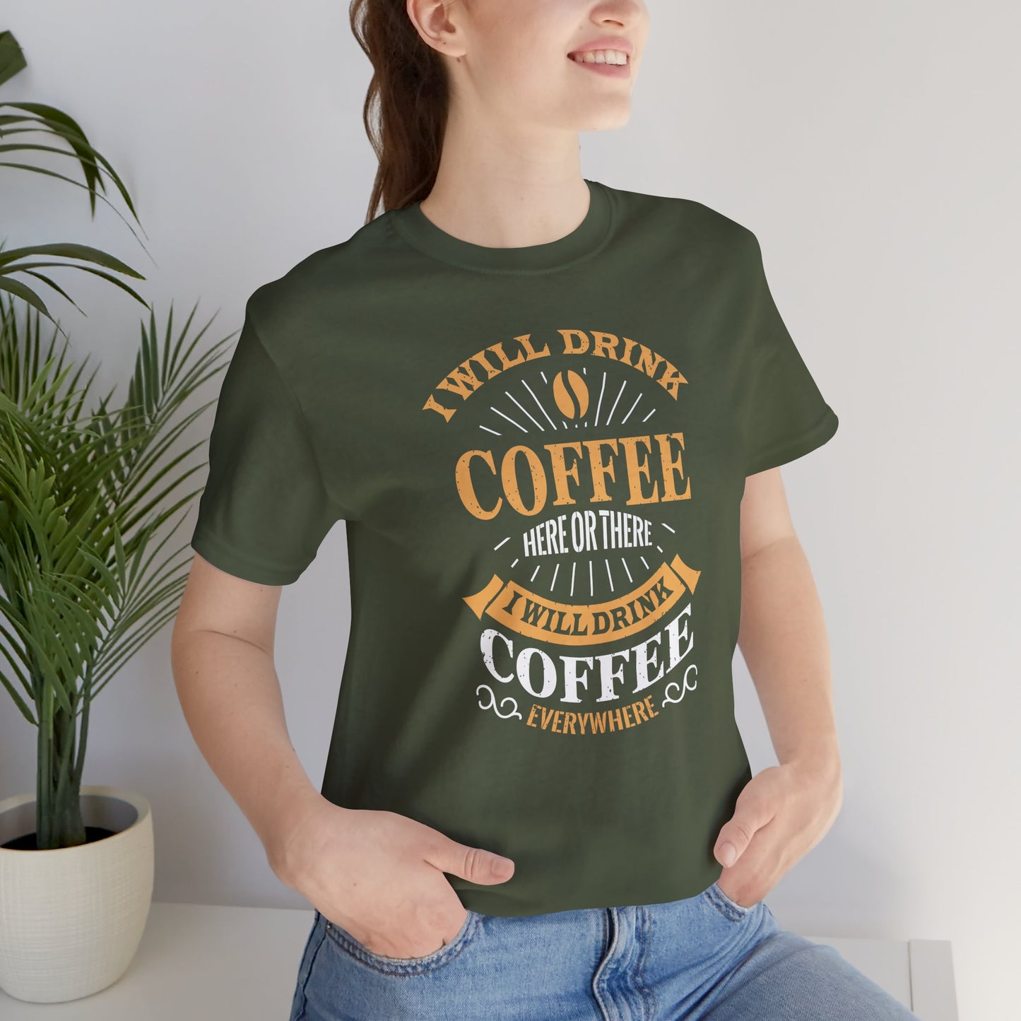 I Will Drink Coffee Here Or There I Will Drink Coffee Everywhere Unisex Jersey Short Sleeve Tee