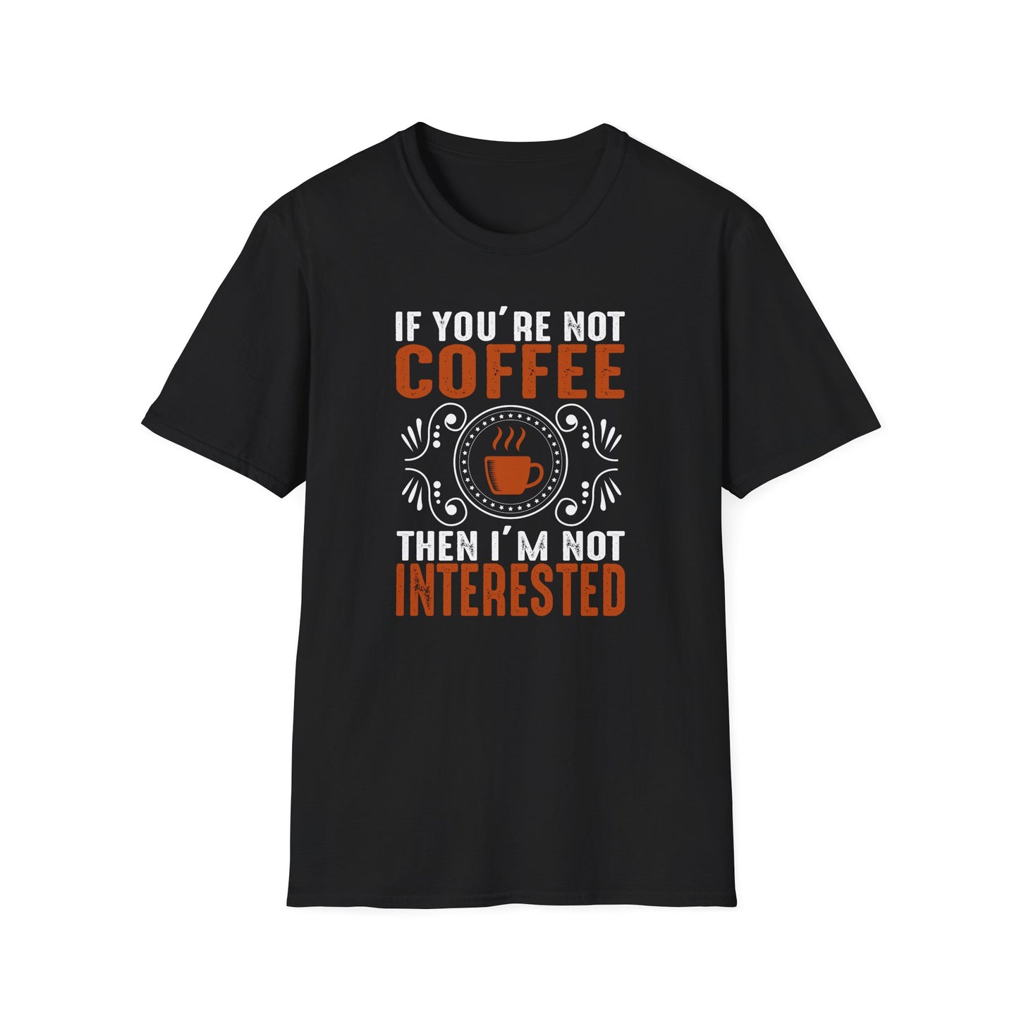 If You're Not Coffee Then I'm Not Interested Softstyle T-Shirt