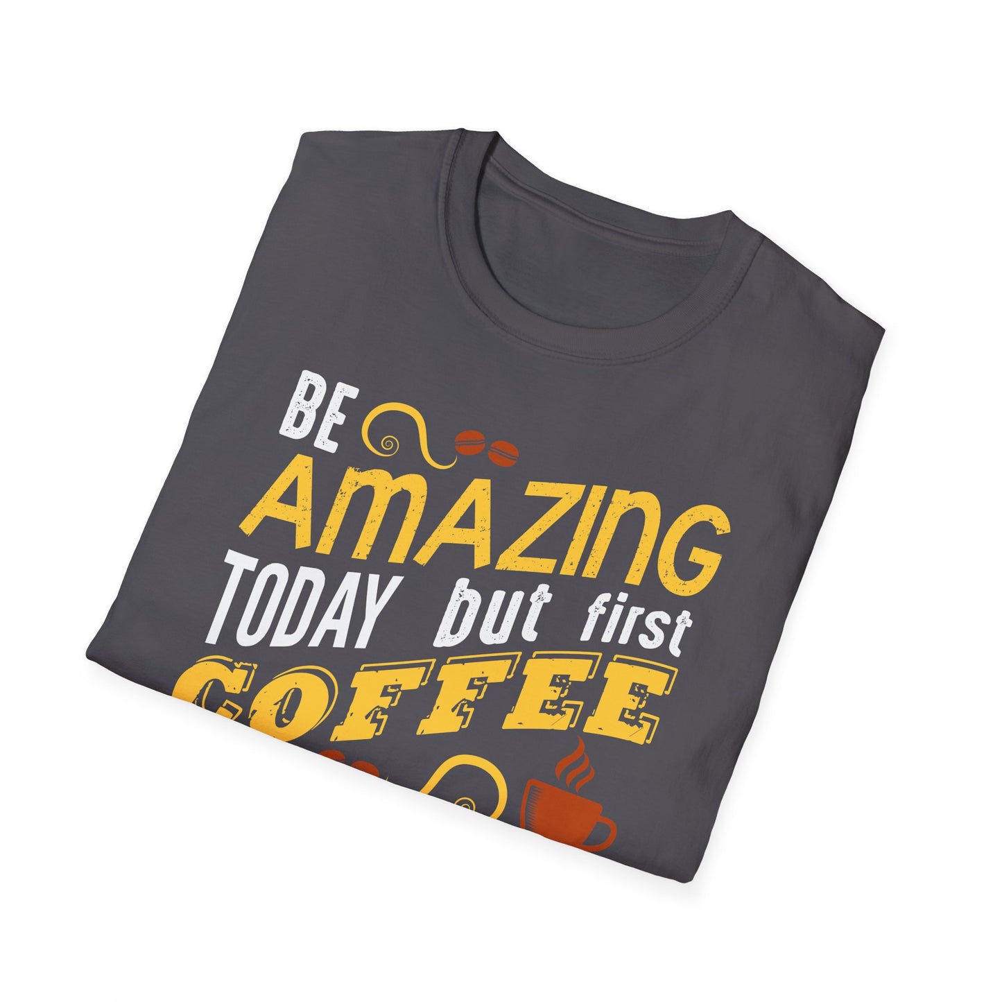 Be Amazing Today But First Coffee Softstyle T-Shirt