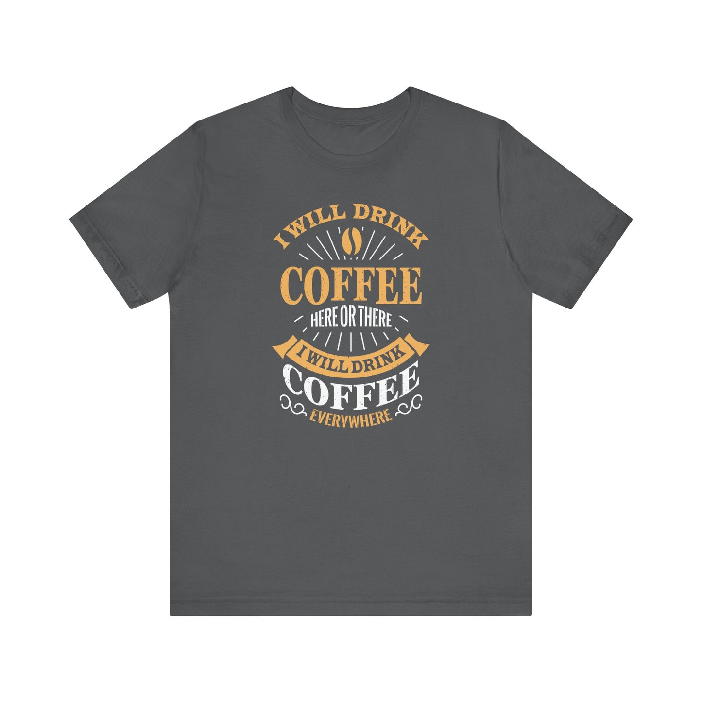 I Will Drink Coffee Here Or There I Will Drink Coffee Everywhere Unisex Jersey Short Sleeve Tee