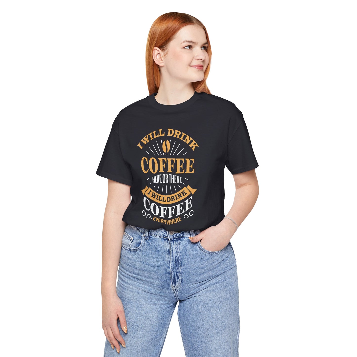 I Will Drink Coffee Here Or There I Will Drink Coffee Everywhere Unisex Jersey Short Sleeve Tee