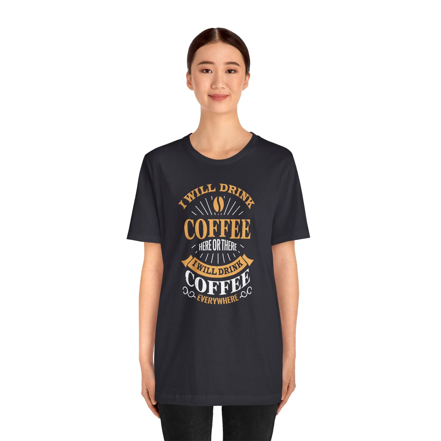 I Will Drink Coffee Here Or There I Will Drink Coffee Everywhere Unisex Jersey Short Sleeve Tee