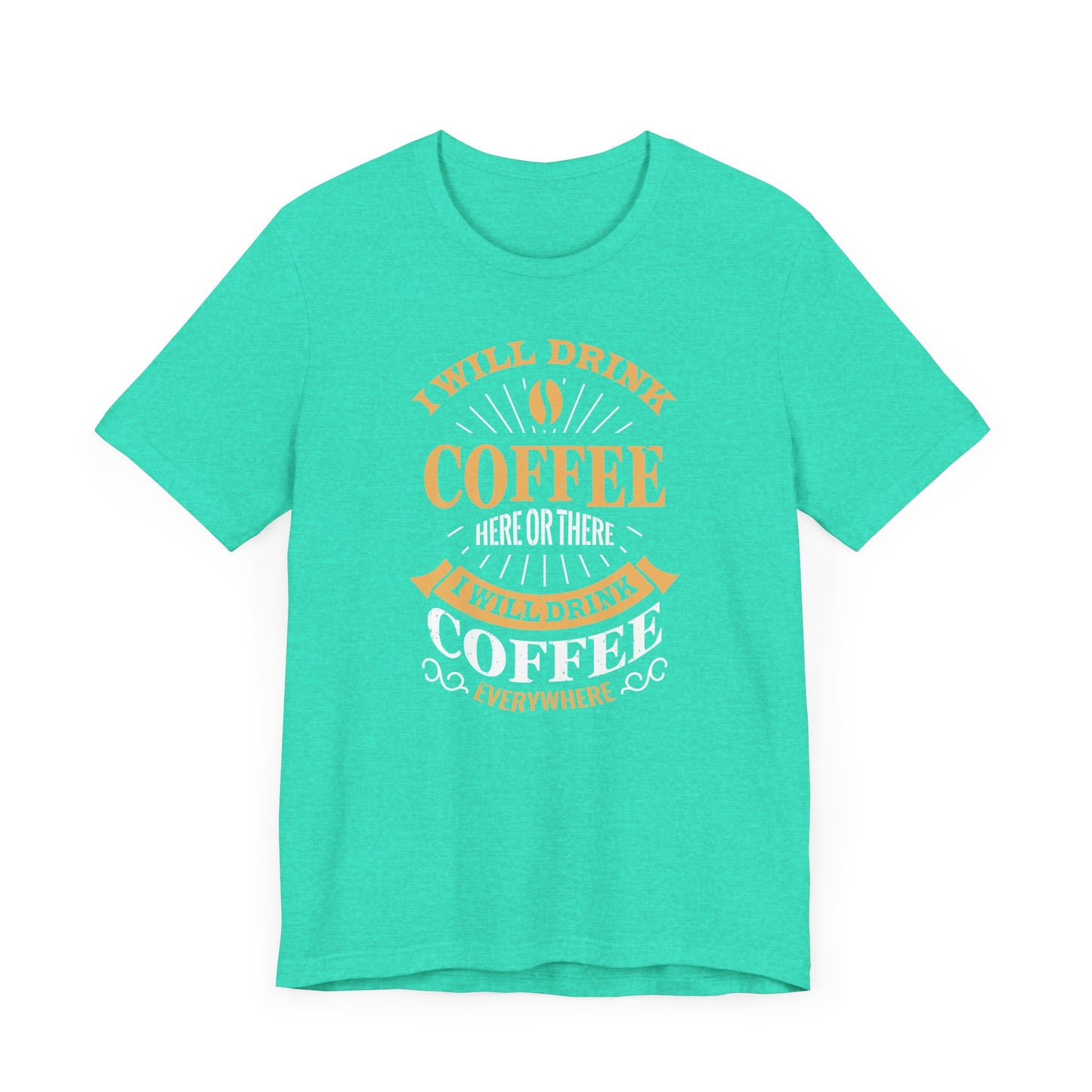 I Will Drink Coffee Here Or There I Will Drink Coffee Everywhere Unisex Jersey Short Sleeve Tee