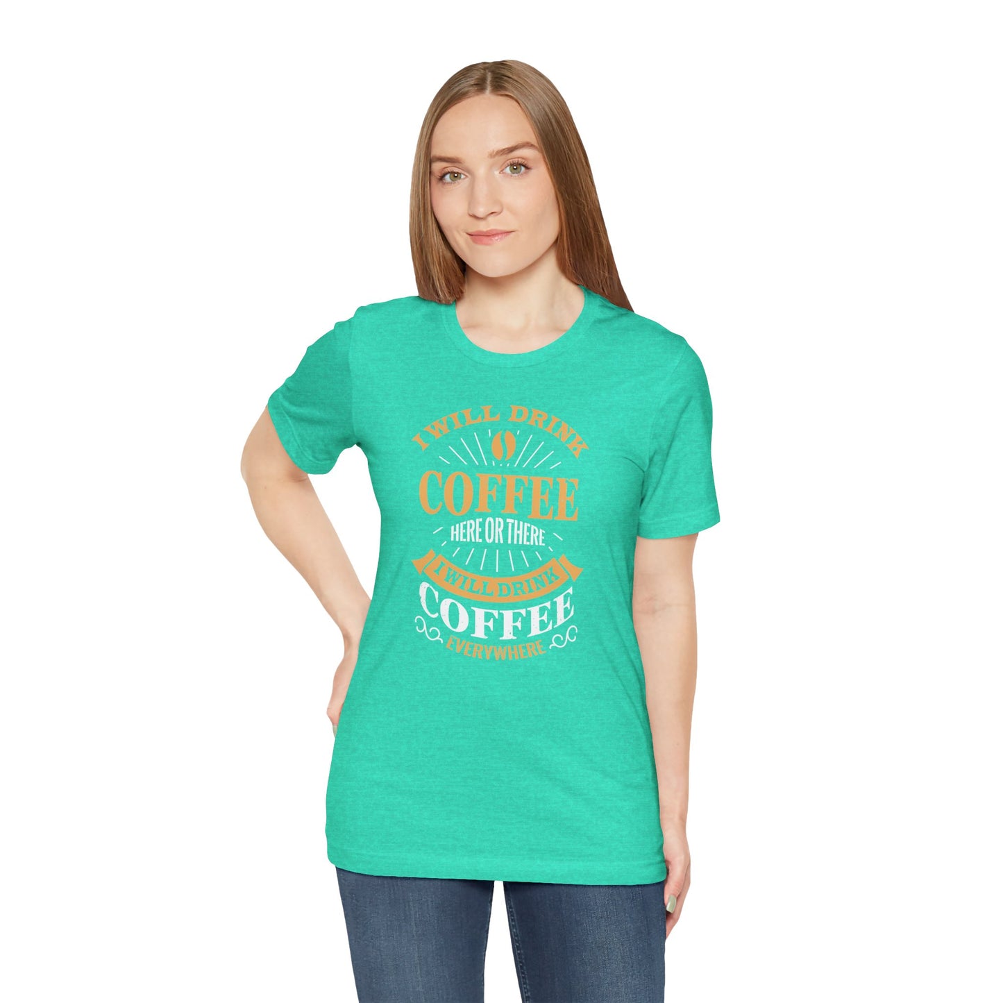 I Will Drink Coffee Here Or There I Will Drink Coffee Everywhere Unisex Jersey Short Sleeve Tee
