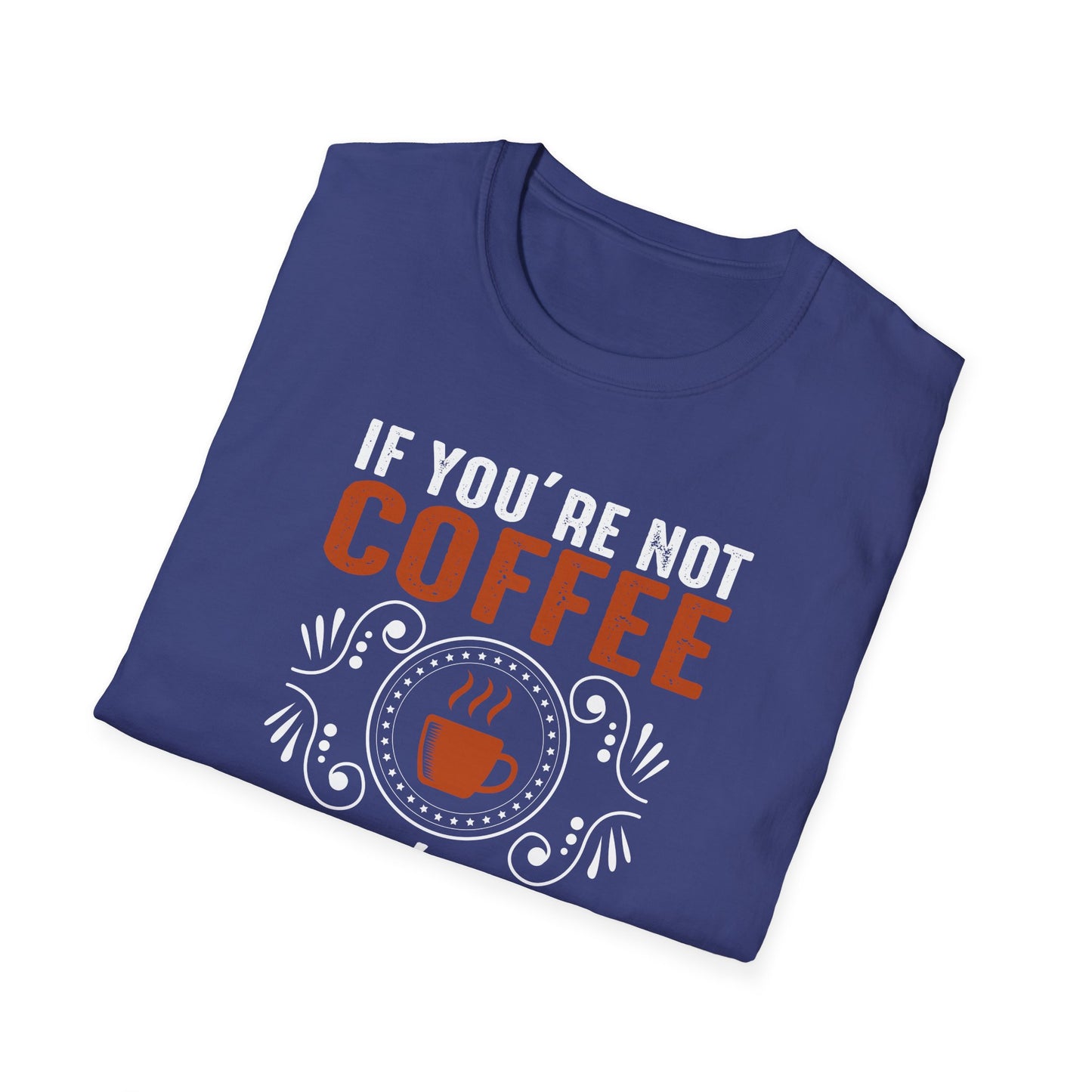 If You're Not Coffee Then I'm Not Interested Softstyle T-Shirt