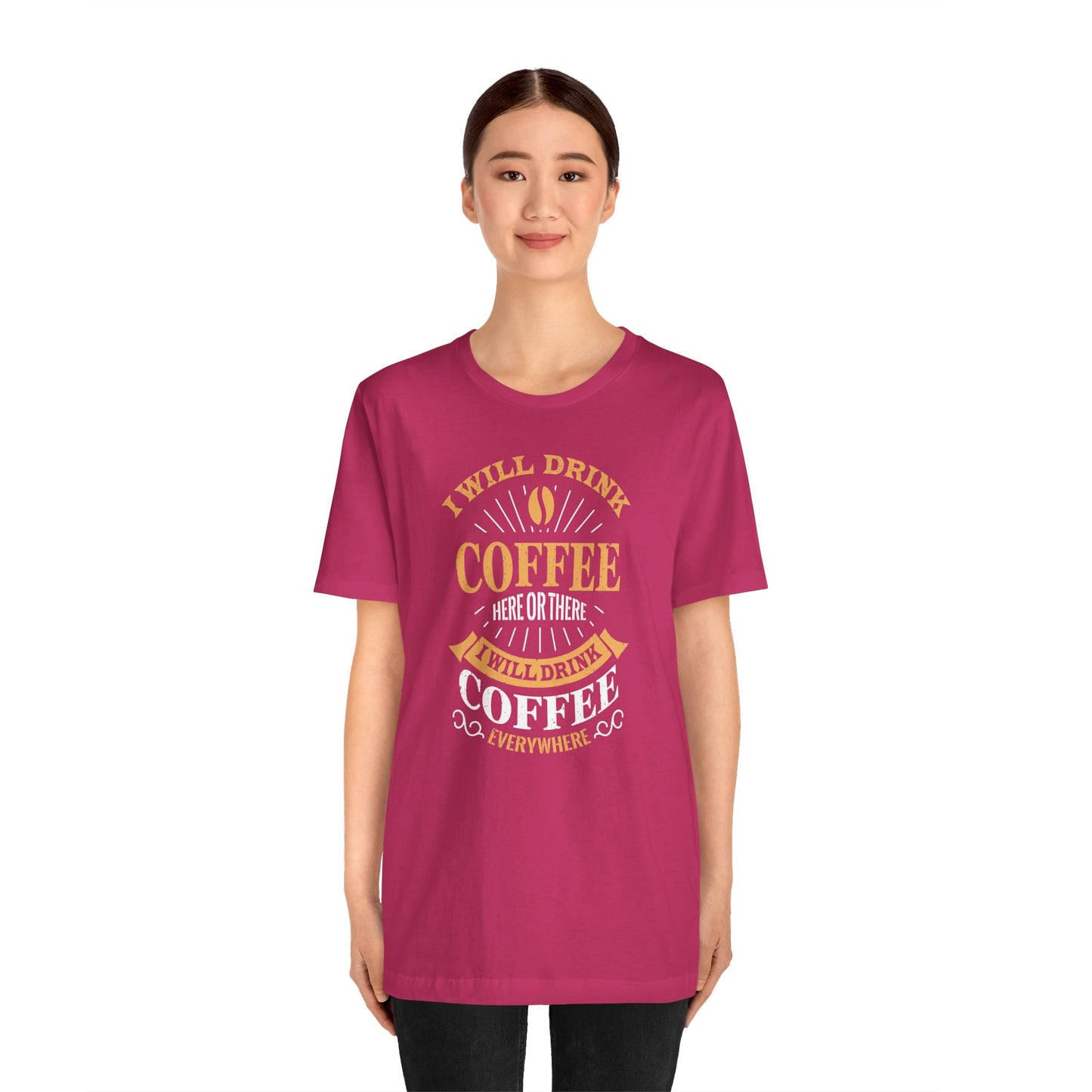 I Will Drink Coffee Here Or There I Will Drink Coffee Everywhere Unisex Jersey Short Sleeve Tee