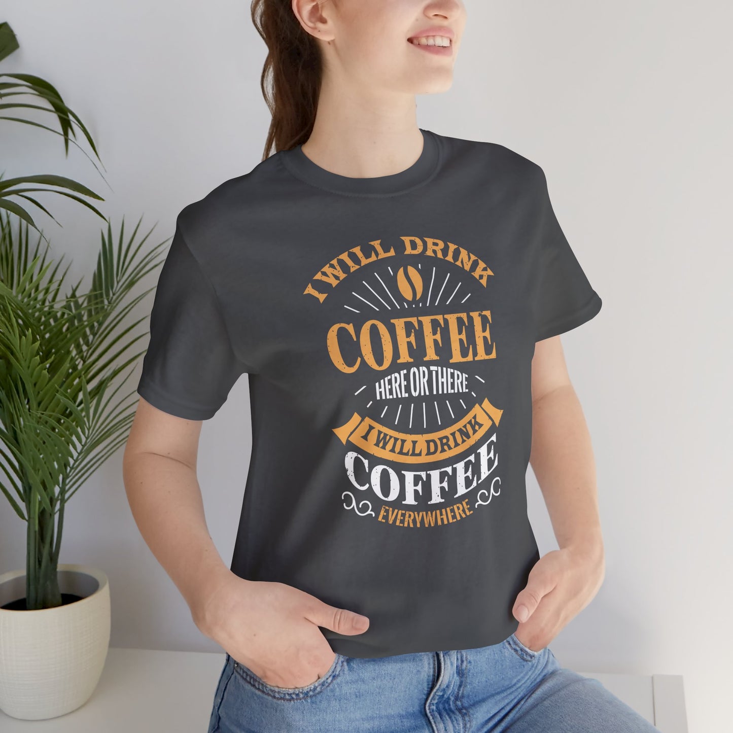 I Will Drink Coffee Here Or There I Will Drink Coffee Everywhere Unisex Jersey Short Sleeve Tee