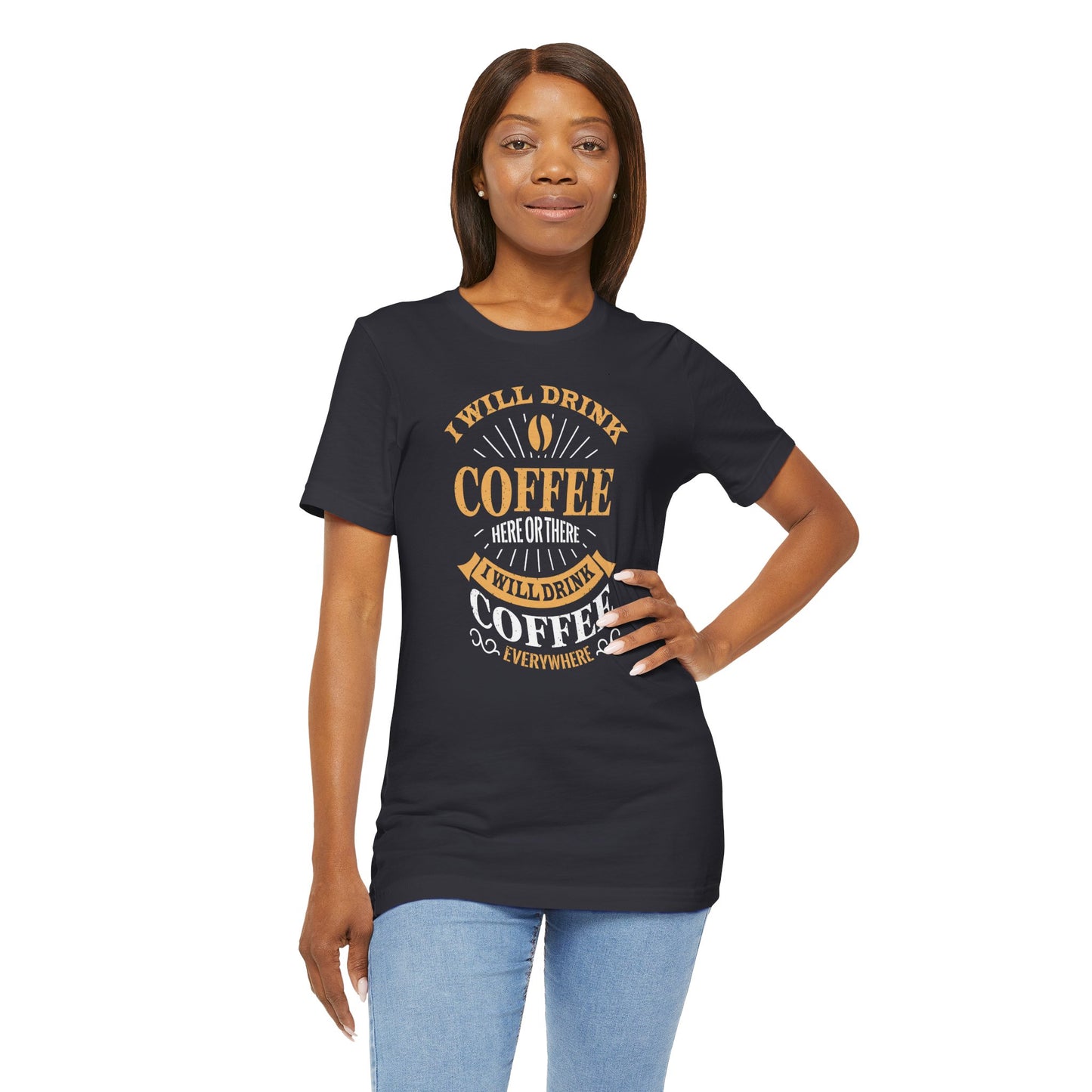 I Will Drink Coffee Here Or There I Will Drink Coffee Everywhere Unisex Jersey Short Sleeve Tee