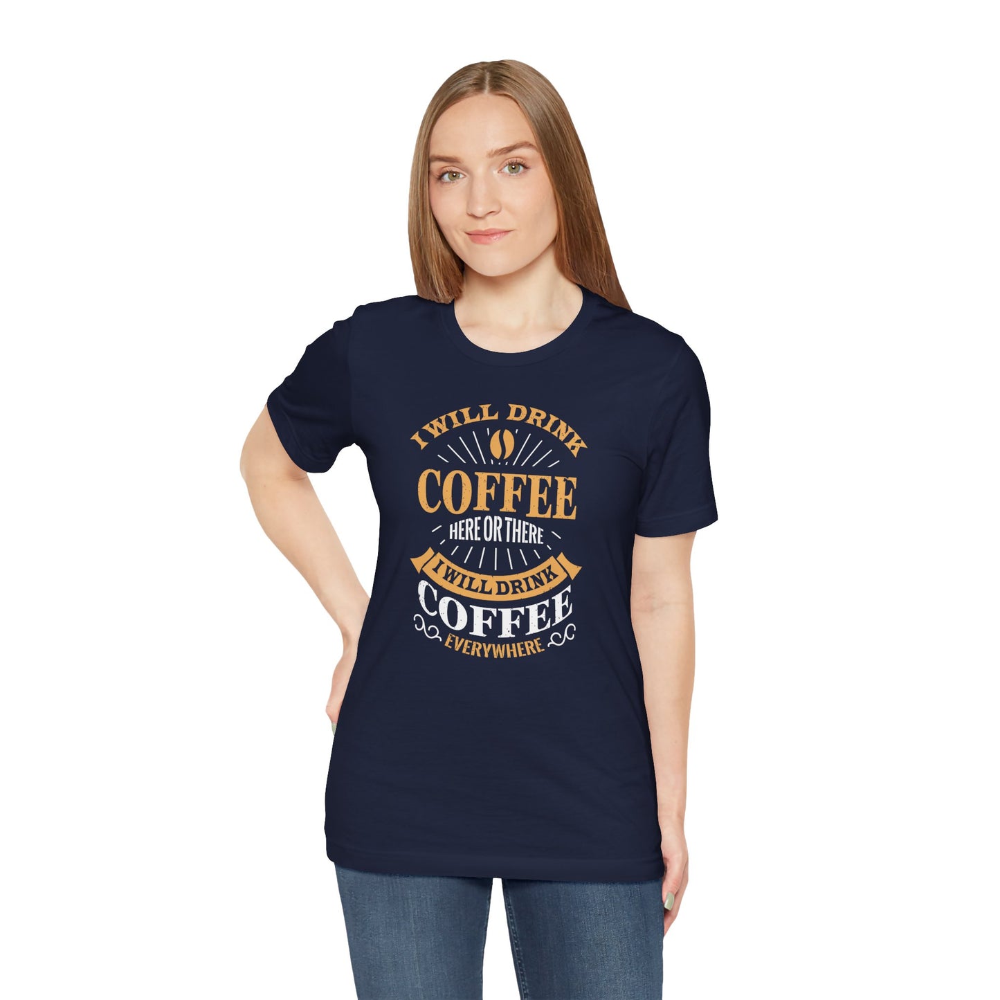 I Will Drink Coffee Here Or There I Will Drink Coffee Everywhere Unisex Jersey Short Sleeve Tee