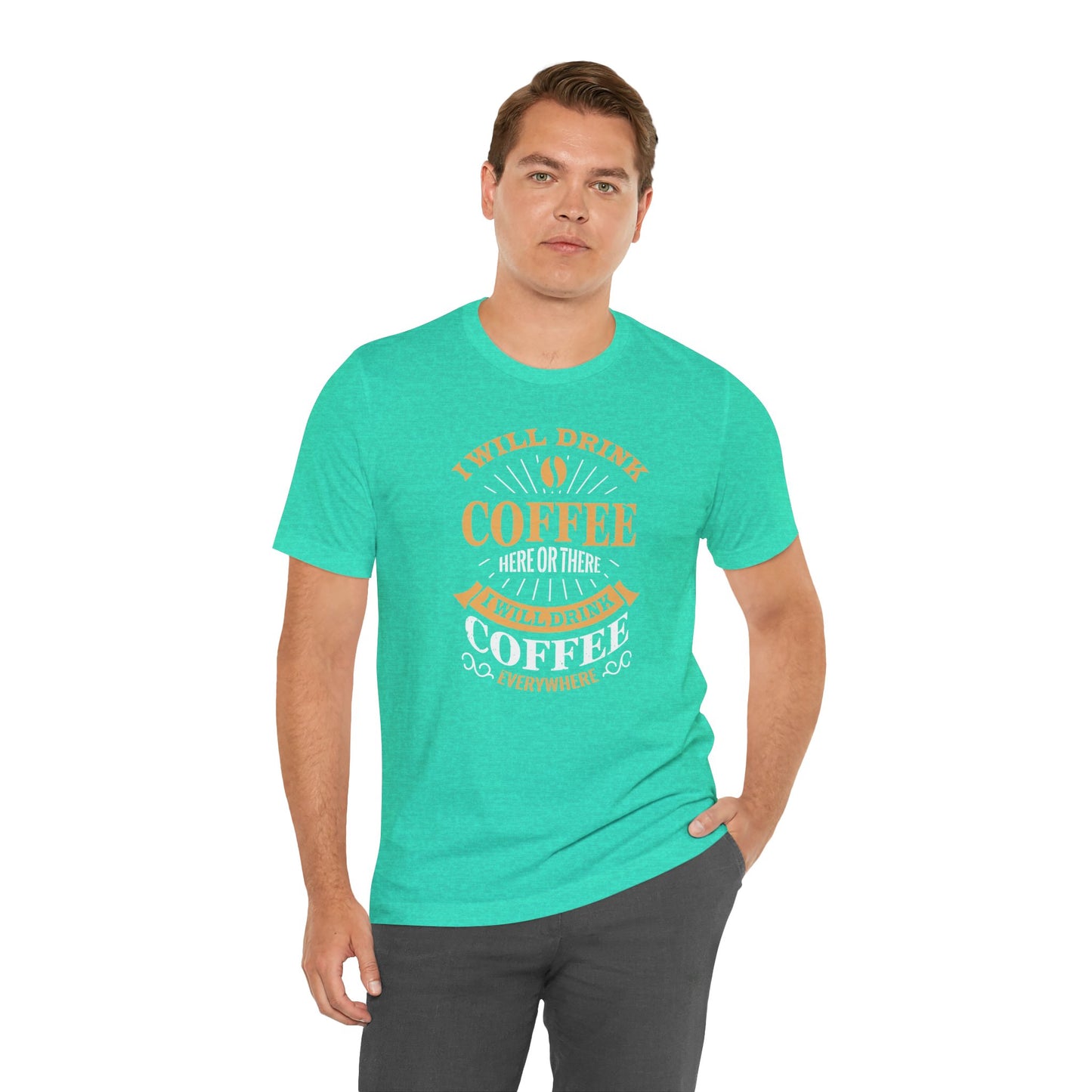 I Will Drink Coffee Here Or There I Will Drink Coffee Everywhere Unisex Jersey Short Sleeve Tee