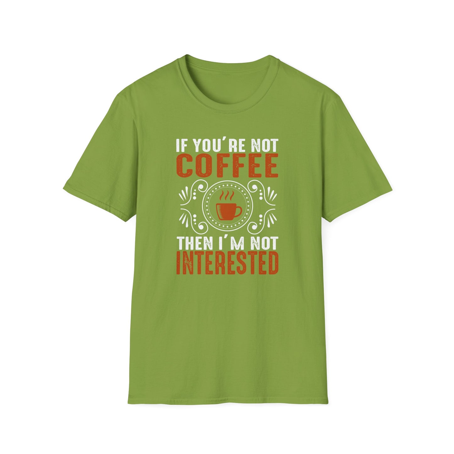 If You're Not Coffee Then I'm Not Interested Softstyle T-Shirt