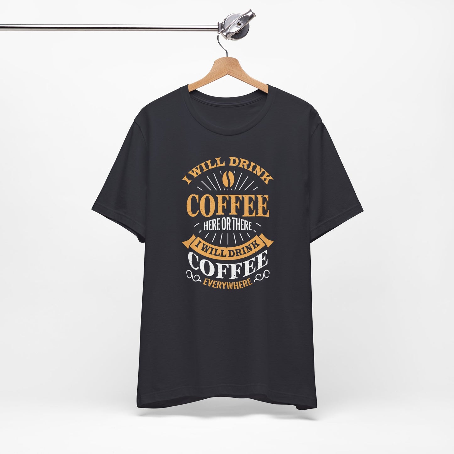 I Will Drink Coffee Here Or There I Will Drink Coffee Everywhere Unisex Jersey Short Sleeve Tee