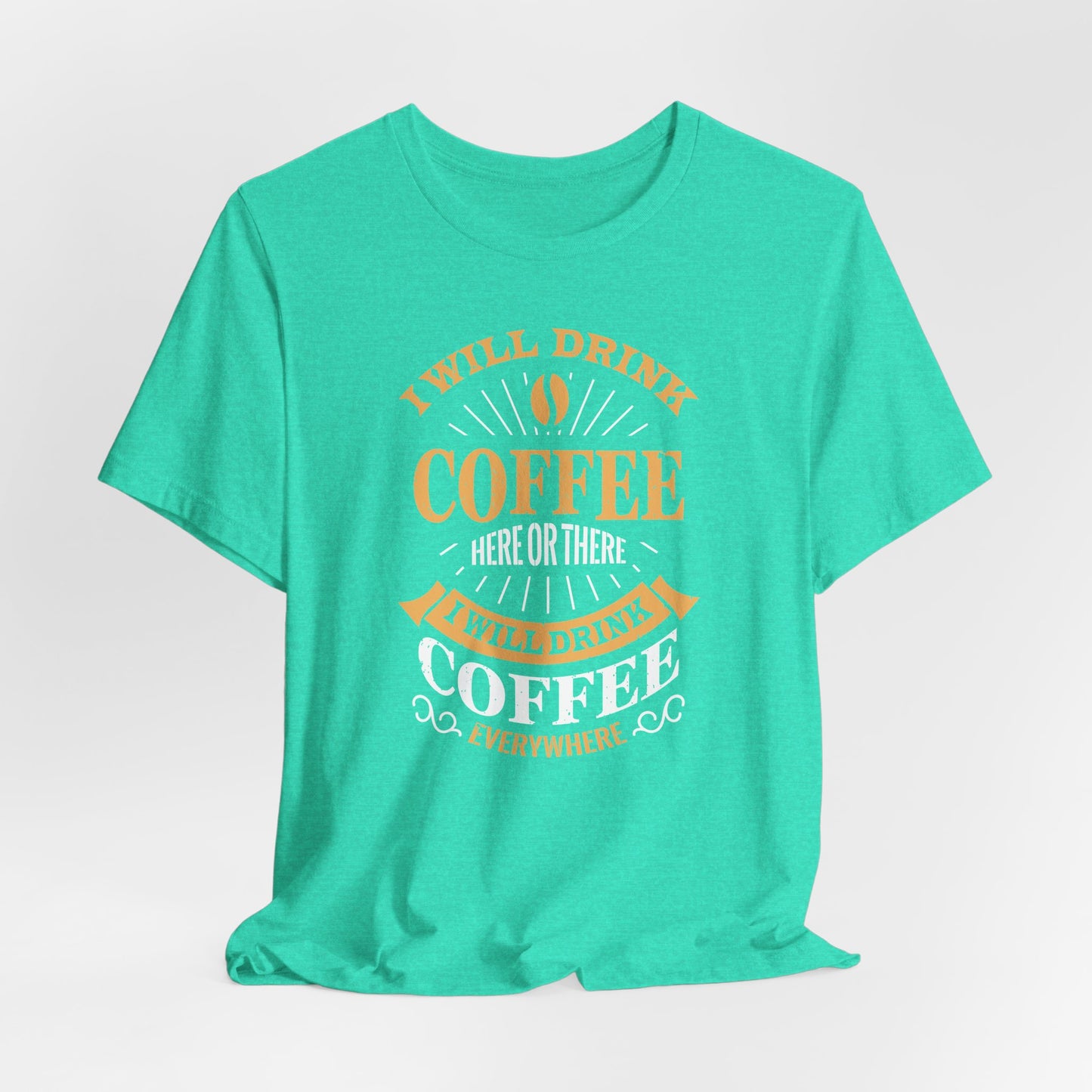 I Will Drink Coffee Here Or There I Will Drink Coffee Everywhere Unisex Jersey Short Sleeve Tee
