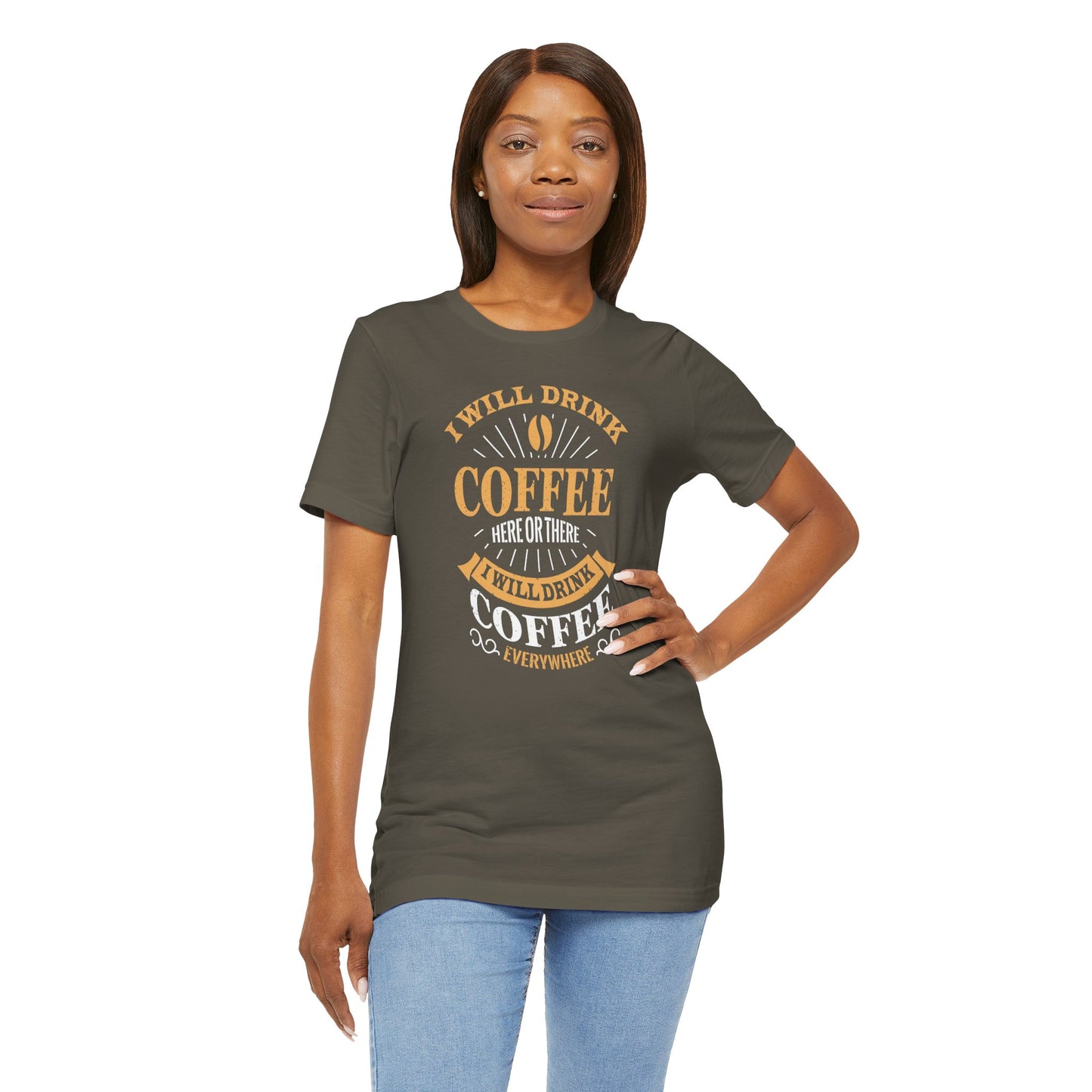 I Will Drink Coffee Here Or There I Will Drink Coffee Everywhere Unisex Jersey Short Sleeve Tee