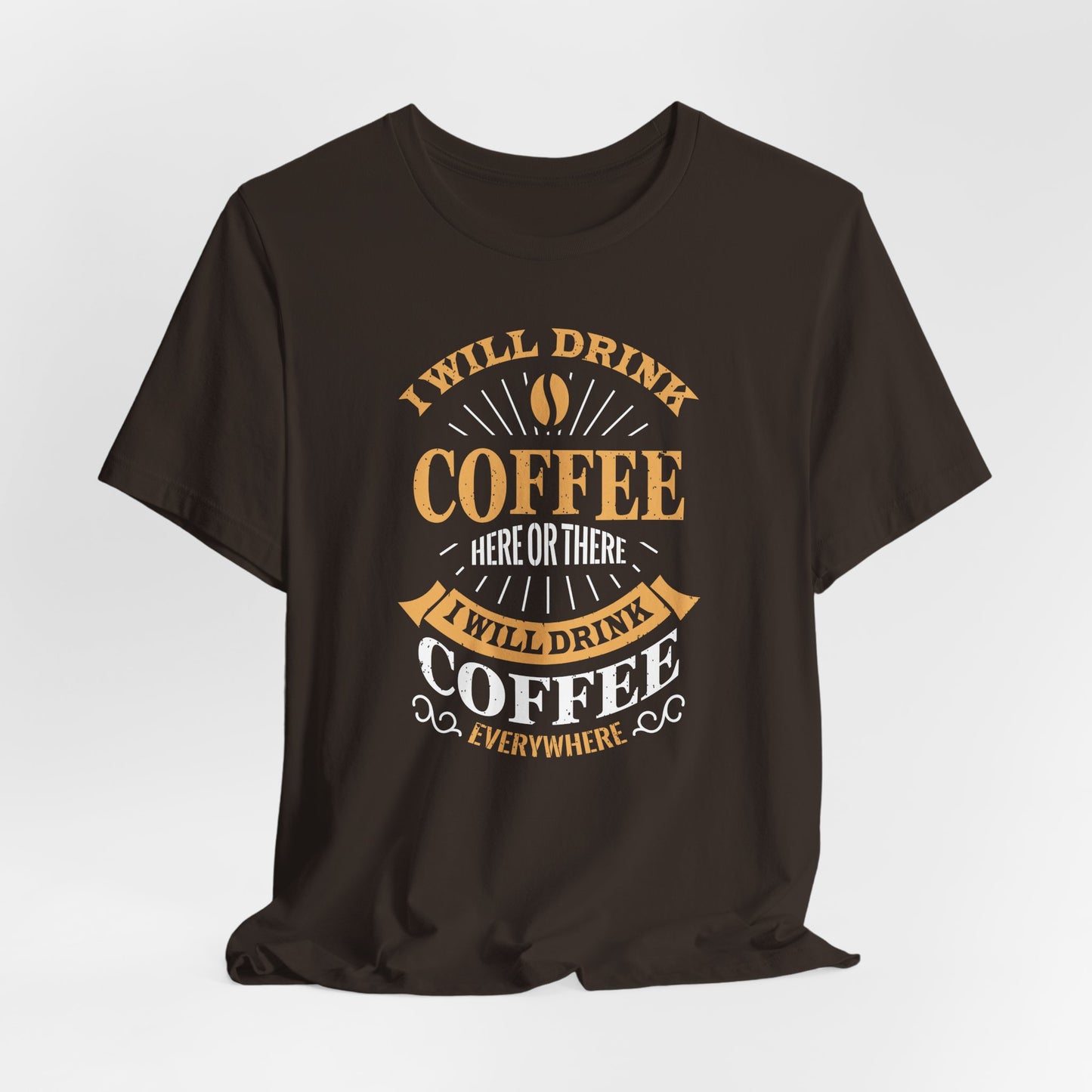 I Will Drink Coffee Here Or There I Will Drink Coffee Everywhere Unisex Jersey Short Sleeve Tee