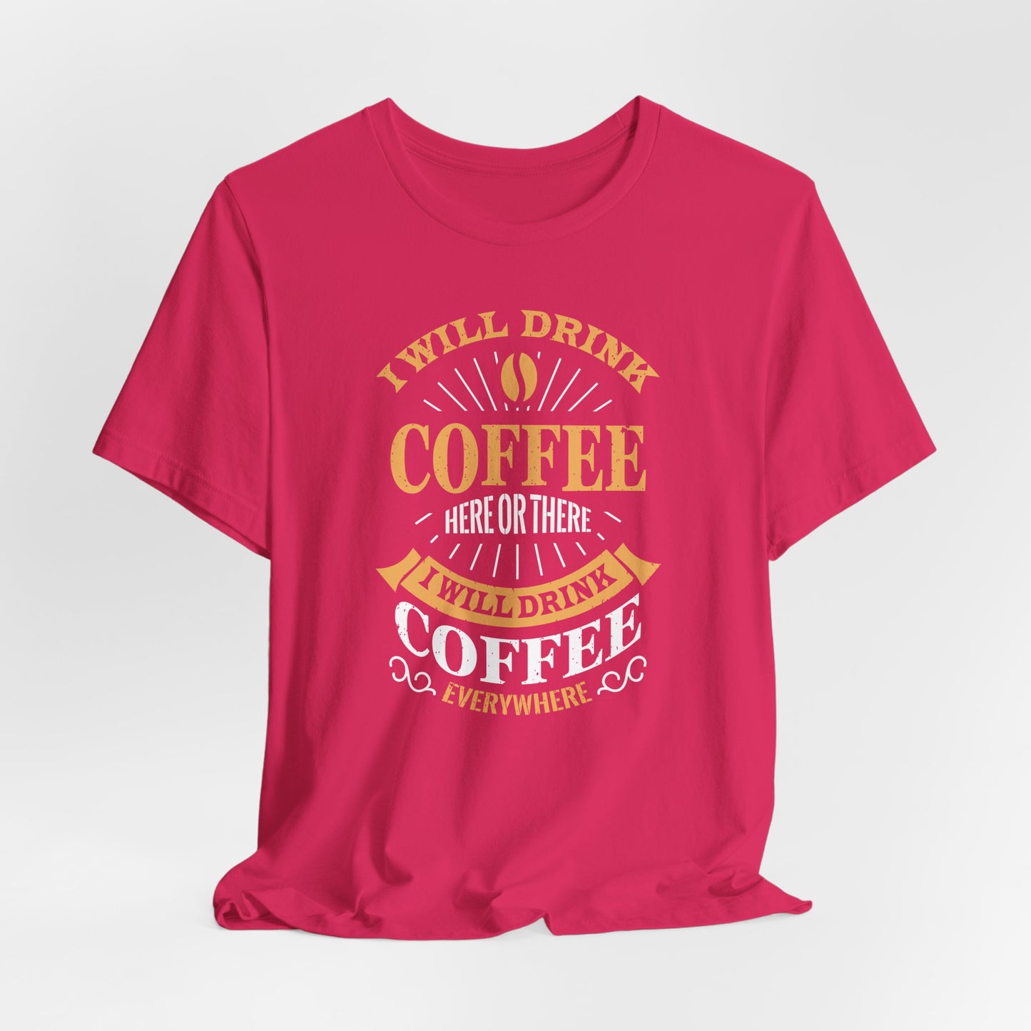 I Will Drink Coffee Here Or There I Will Drink Coffee Everywhere Unisex Jersey Short Sleeve Tee