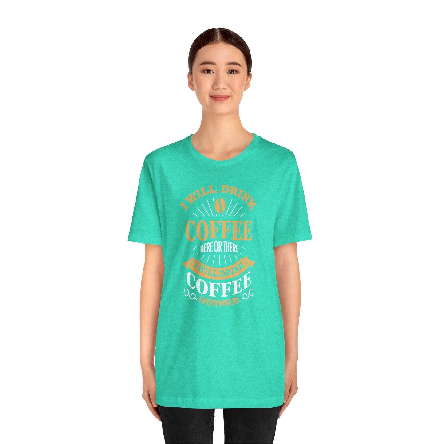 I Will Drink Coffee Here Or There I Will Drink Coffee Everywhere Unisex Jersey Short Sleeve Tee