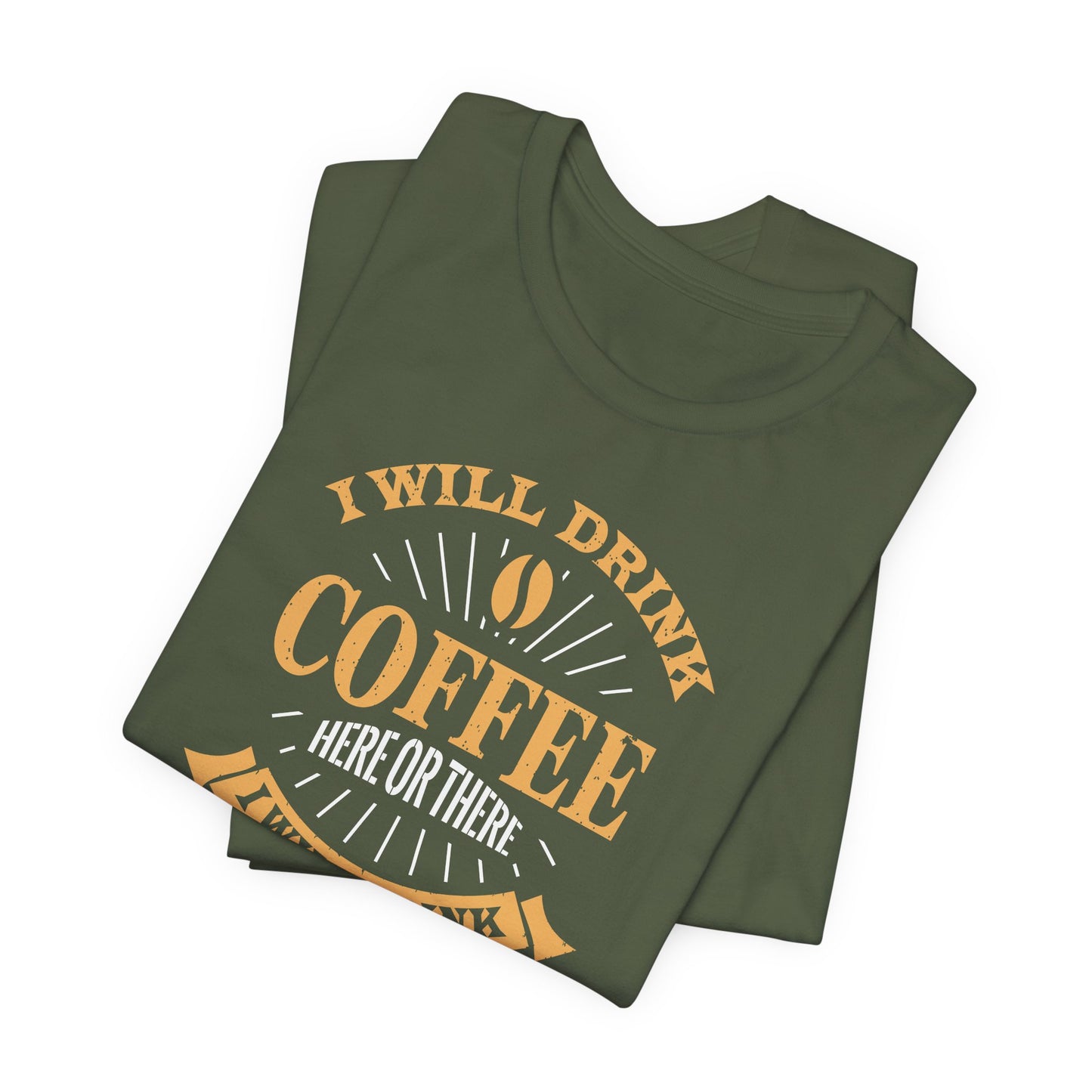 I Will Drink Coffee Here Or There I Will Drink Coffee Everywhere Unisex Jersey Short Sleeve Tee