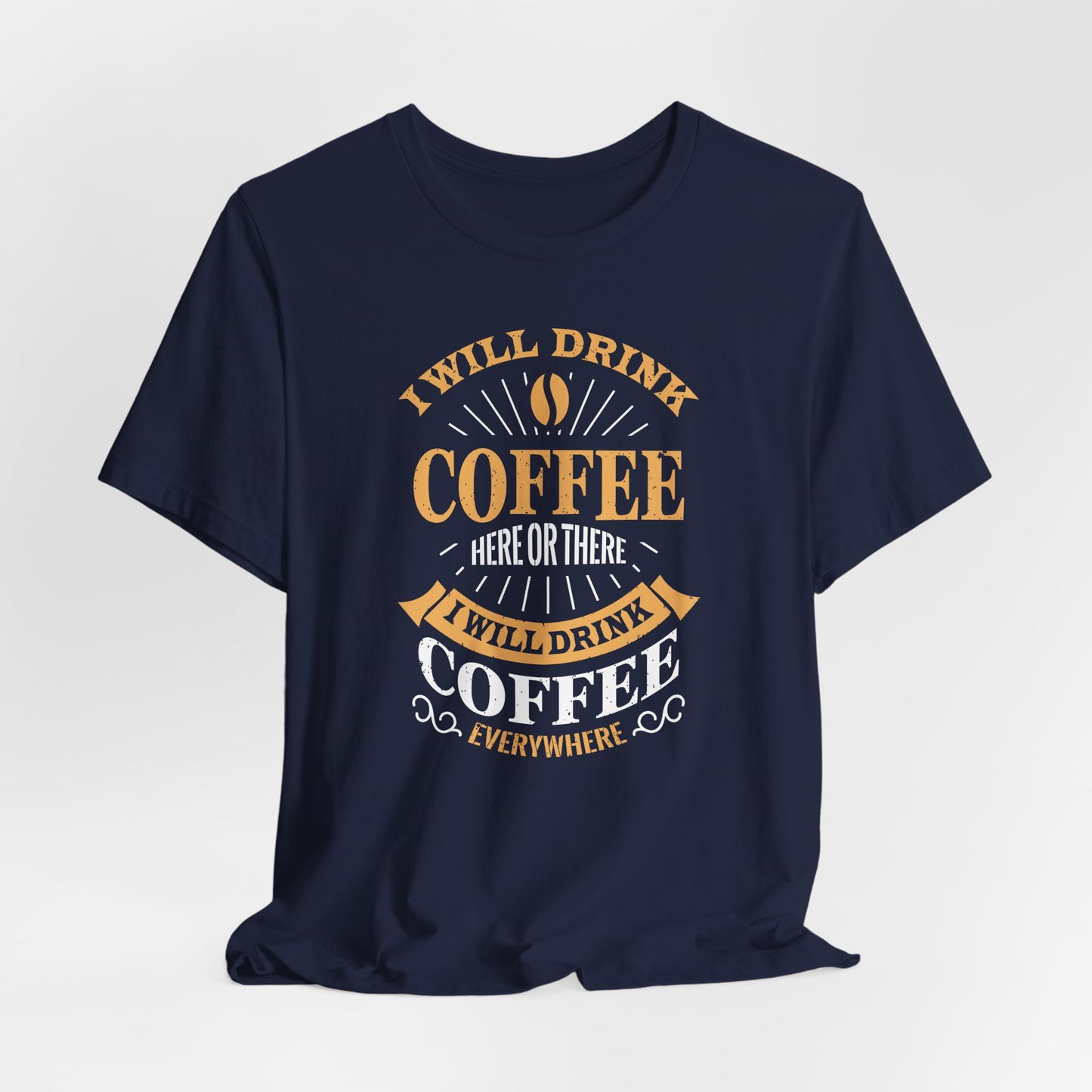 I Will Drink Coffee Here Or There I Will Drink Coffee Everywhere Unisex Jersey Short Sleeve Tee