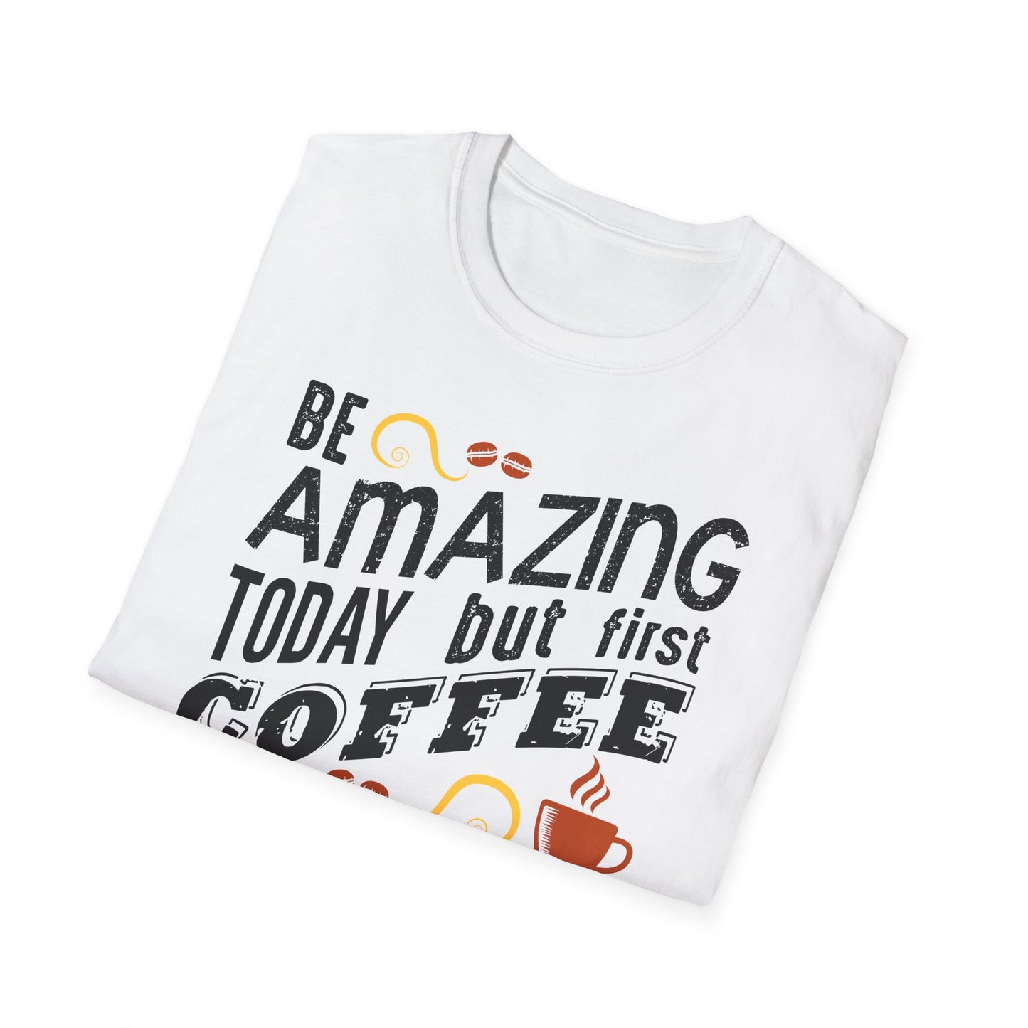 Be Amazing Today But First Coffee Softstyle T-Shirt