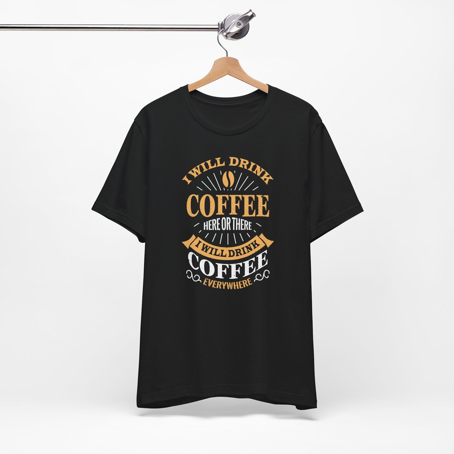 I Will Drink Coffee Here Or There I Will Drink Coffee Everywhere Unisex Jersey Short Sleeve Tee