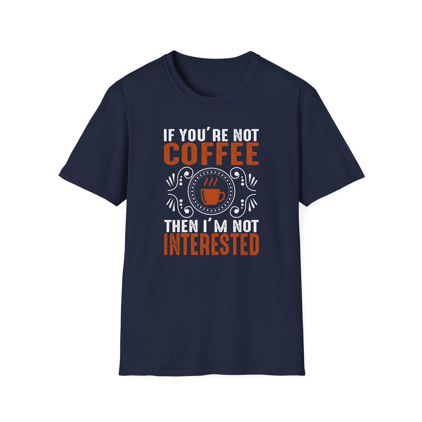 If You're Not Coffee Then I'm Not Interested Softstyle T-Shirt
