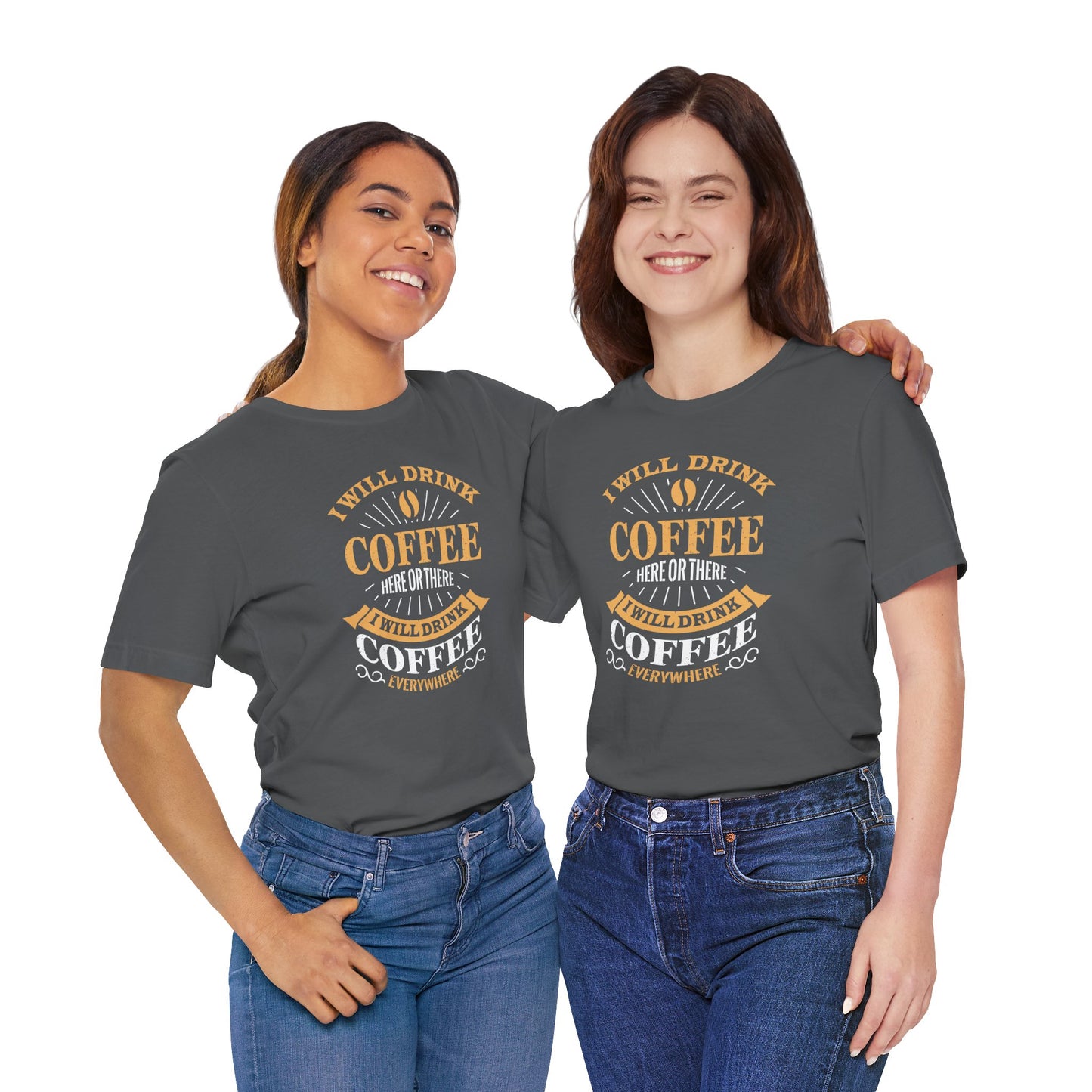 I Will Drink Coffee Here Or There I Will Drink Coffee Everywhere Unisex Jersey Short Sleeve Tee