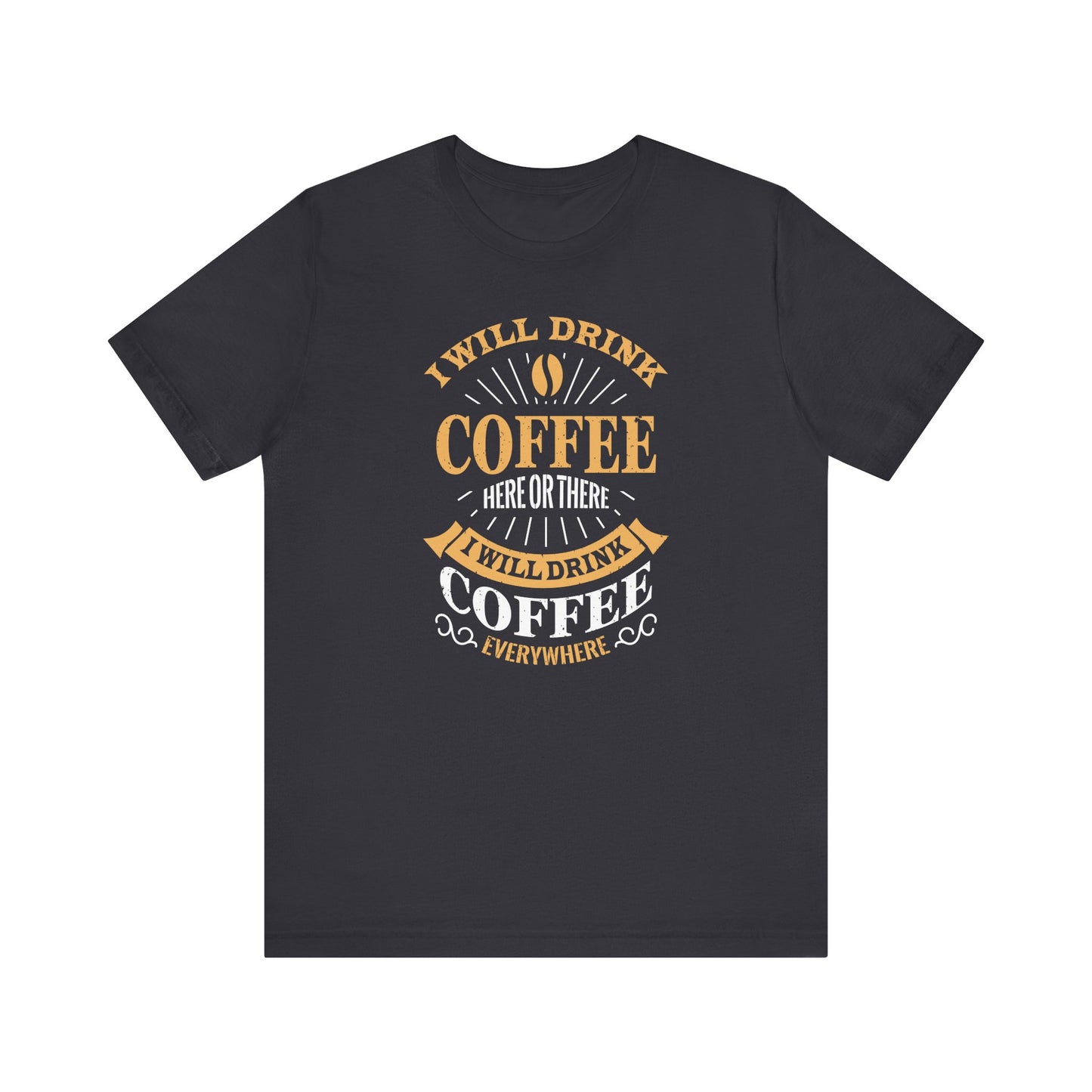 I Will Drink Coffee Here Or There I Will Drink Coffee Everywhere Unisex Jersey Short Sleeve Tee