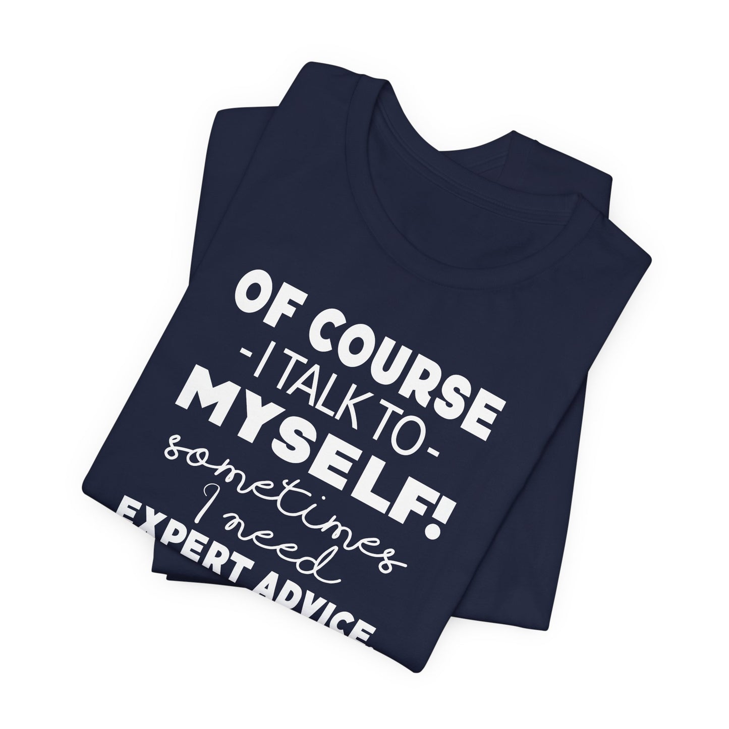 Of Course I Talk To Myself Sometimes I Need Expert Advice Unisex Jersey Short Sleeve Tee