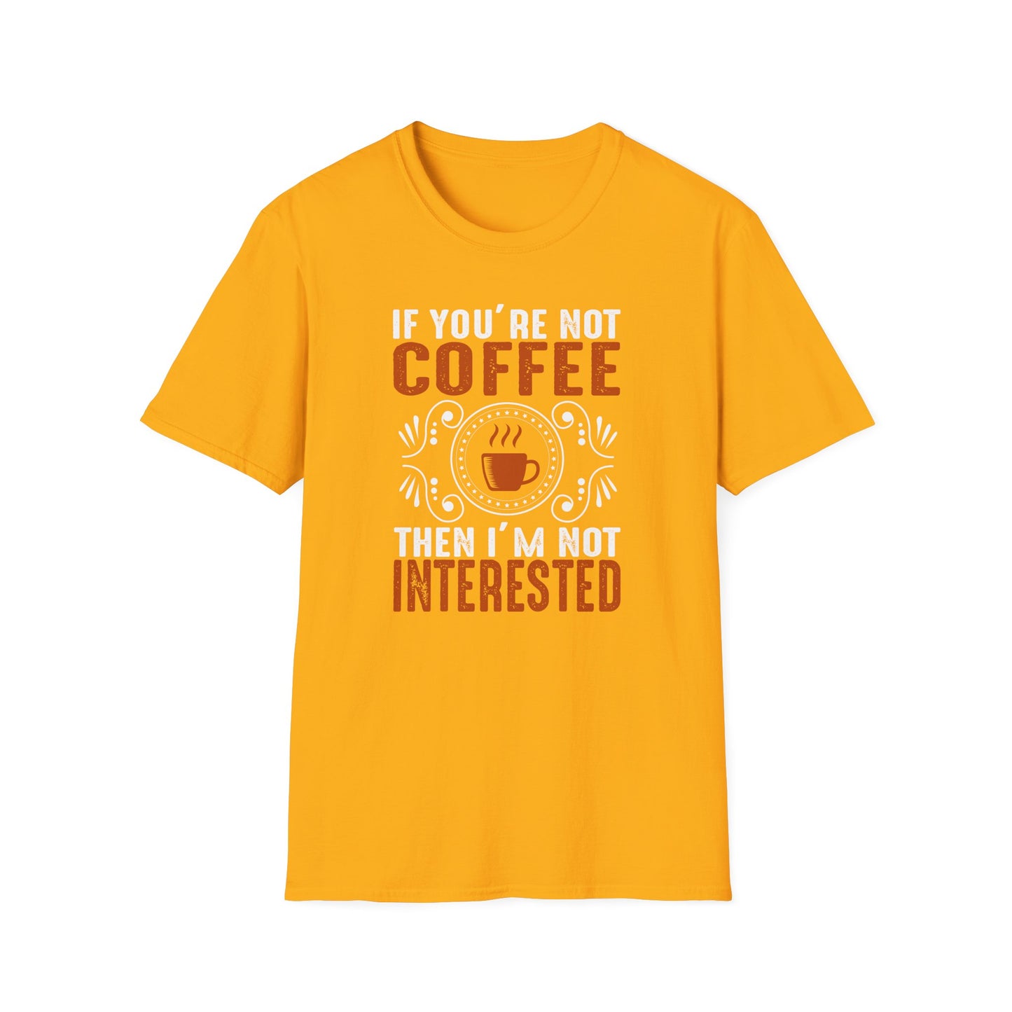 If You're Not Coffee Then I'm Not Interested Softstyle T-Shirt