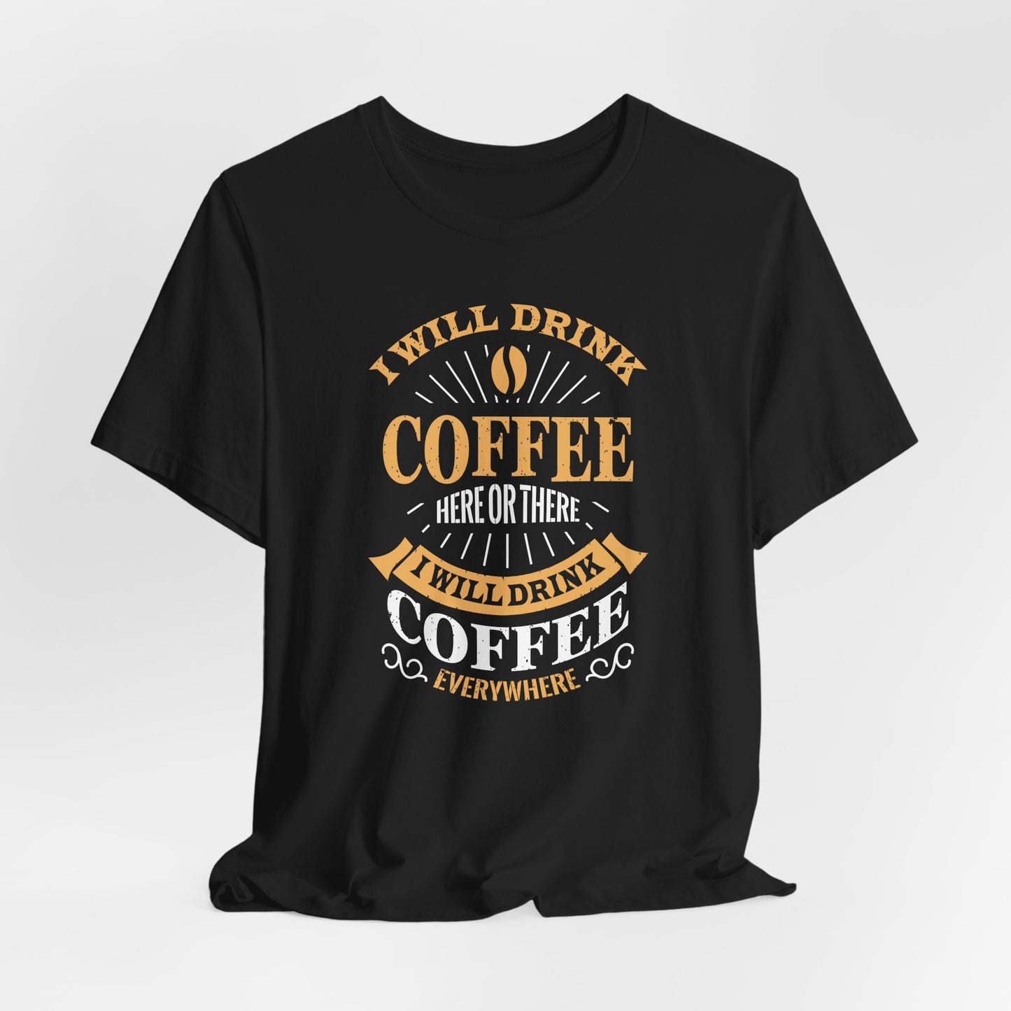 I Will Drink Coffee Here Or There I Will Drink Coffee Everywhere Unisex Jersey Short Sleeve Tee