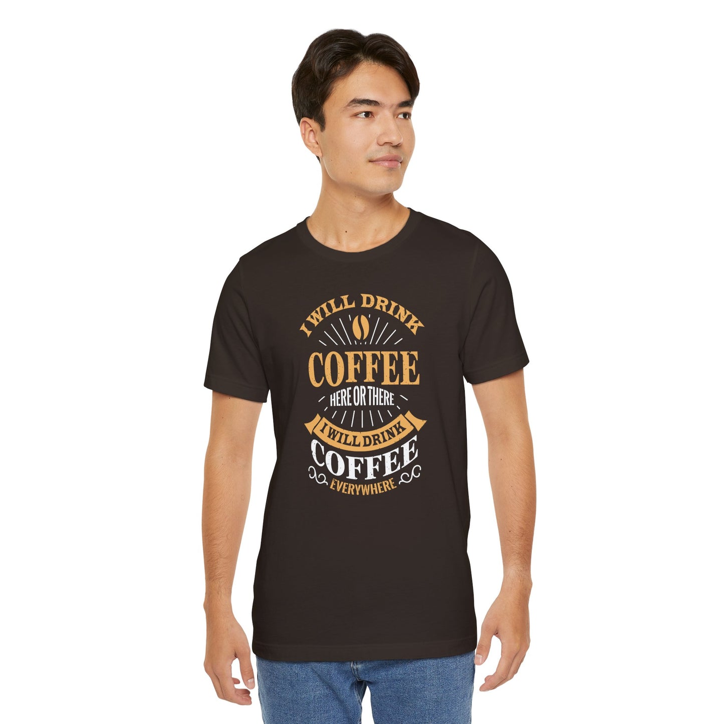 I Will Drink Coffee Here Or There I Will Drink Coffee Everywhere Unisex Jersey Short Sleeve Tee