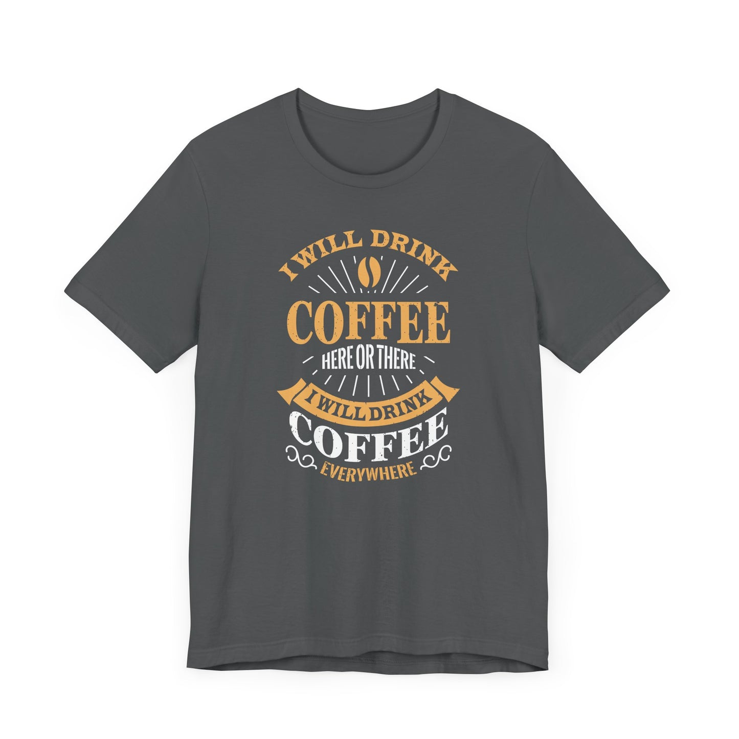 I Will Drink Coffee Here Or There I Will Drink Coffee Everywhere Unisex Jersey Short Sleeve Tee
