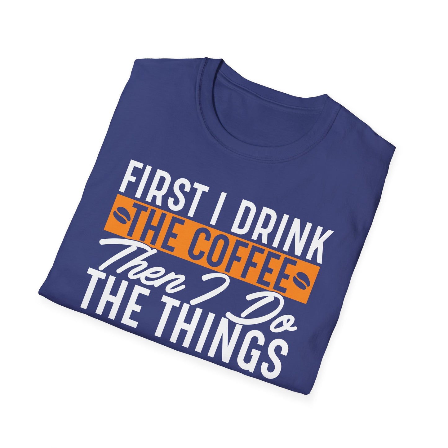 First I Drink The Coffee Then I Do The Things Softstyle T-Shirt