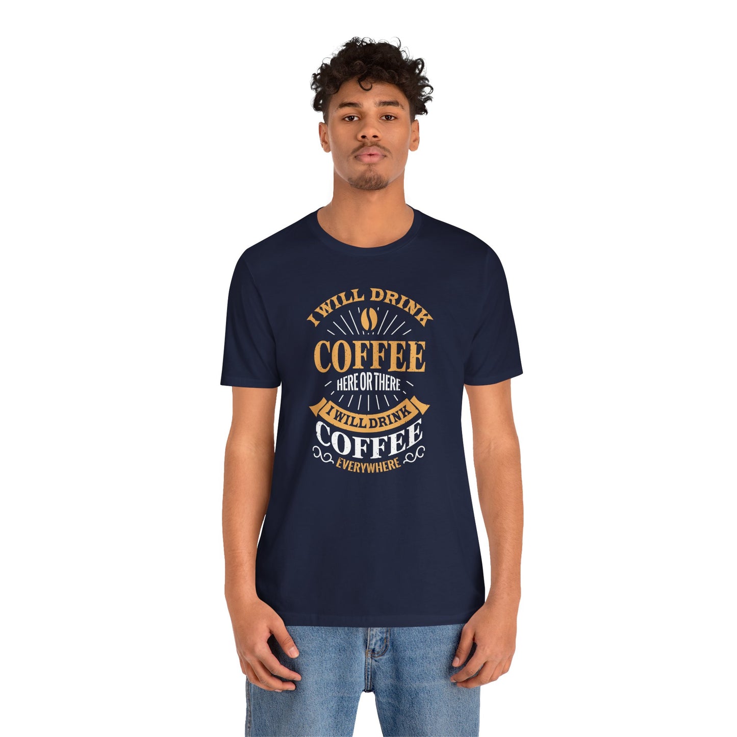 I Will Drink Coffee Here Or There I Will Drink Coffee Everywhere Unisex Jersey Short Sleeve Tee