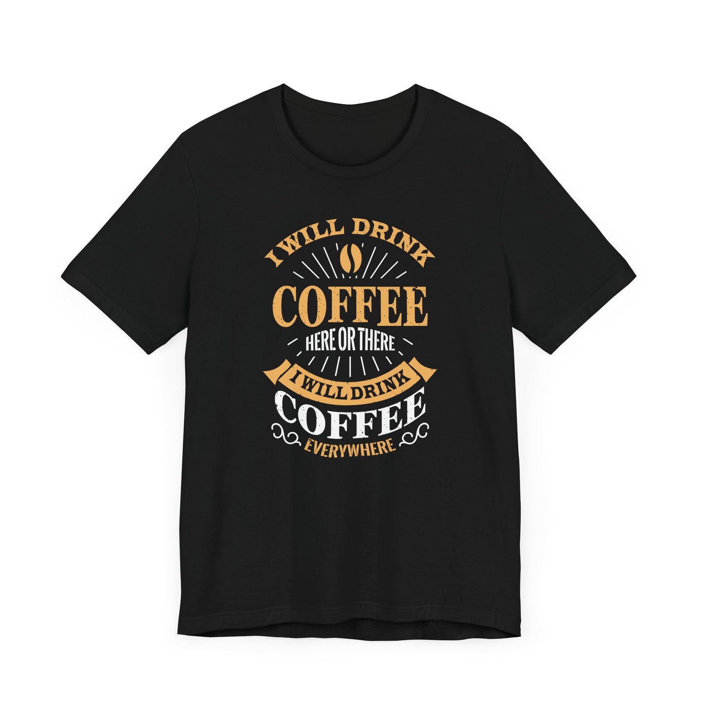I Will Drink Coffee Here Or There I Will Drink Coffee Everywhere Unisex Jersey Short Sleeve Tee