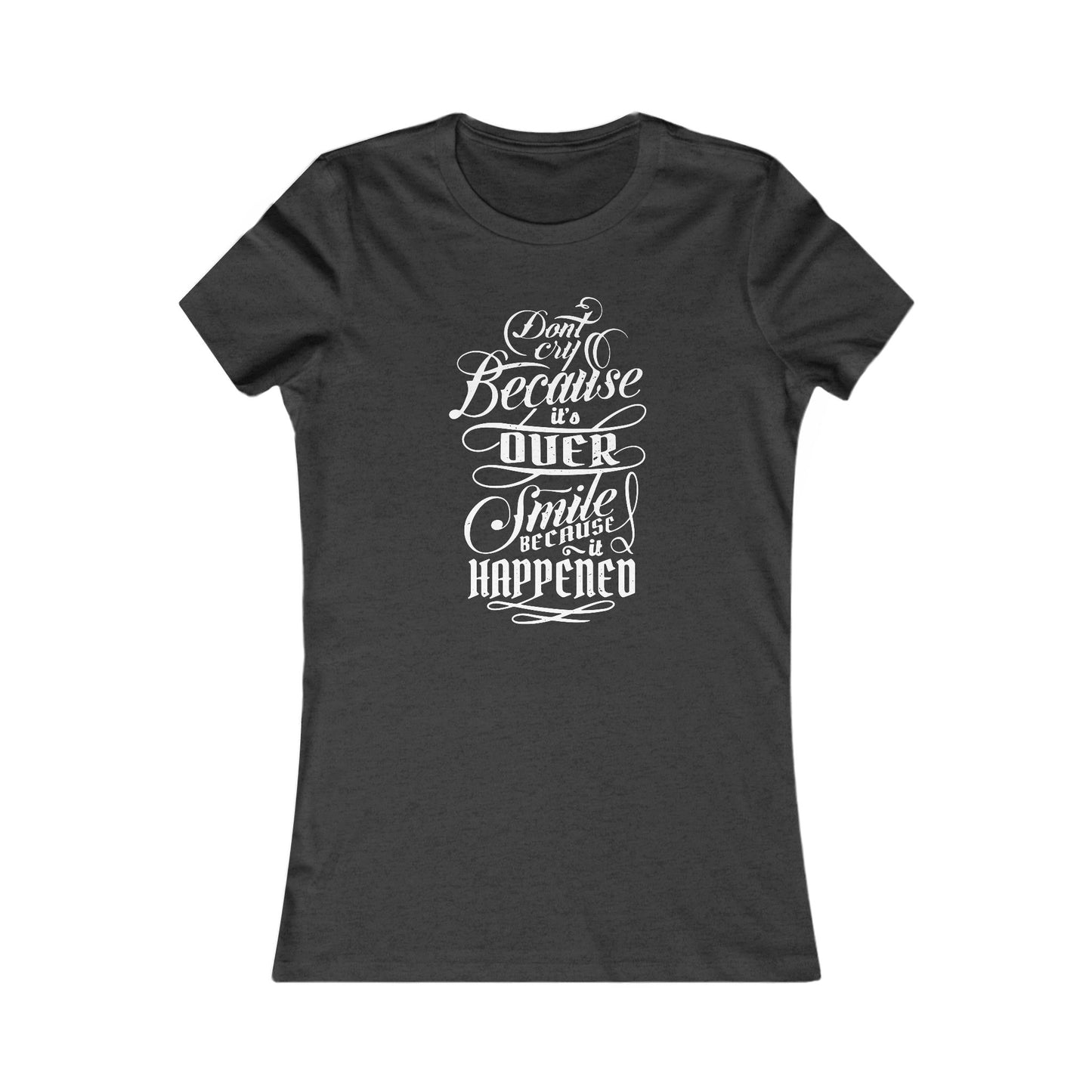 Don't Cry Because It's Over Smile Because It Happened Women's Favorite Tee